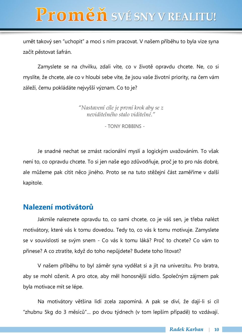 Nastavení cíle je první krok aby se z neviditelného stalo viditelné. - TONY ROBBINS - Je snadné nechat se zmást racionální myslí a logickým uvažováním. To však není to, co opravdu chcete.