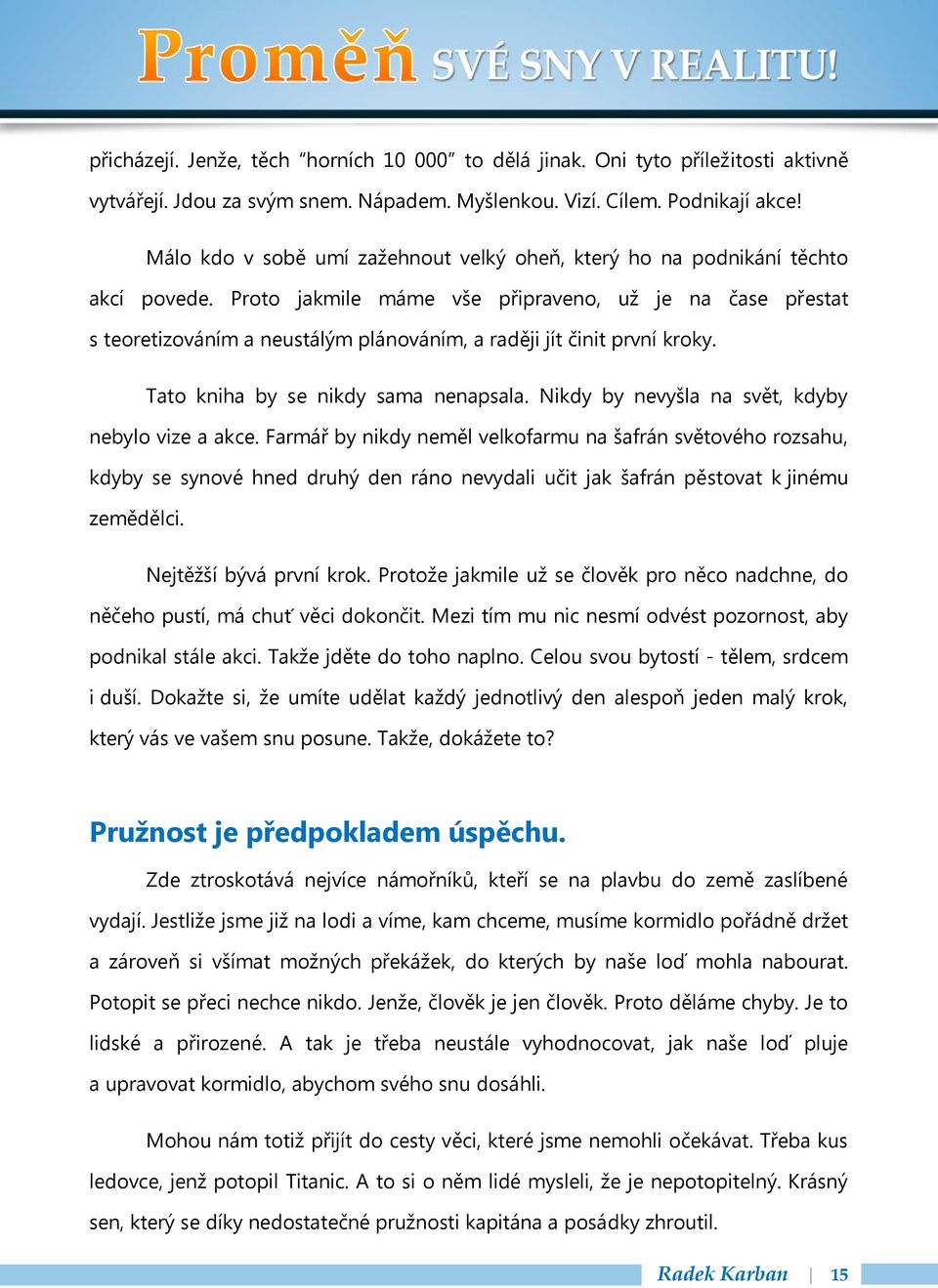 Proto jakmile máme vše připraveno, už je na čase přestat s teoretizováním a neustálým plánováním, a raději jít činit první kroky. Tato kniha by se nikdy sama nenapsala.