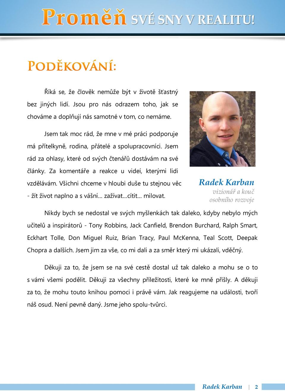 Za komentáře a reakce u videí, kterými lidi vzdělávám. Všichni chceme v hloubi duše tu stejnou věc - žít život naplno a s vášní zažívat cítit milovat.