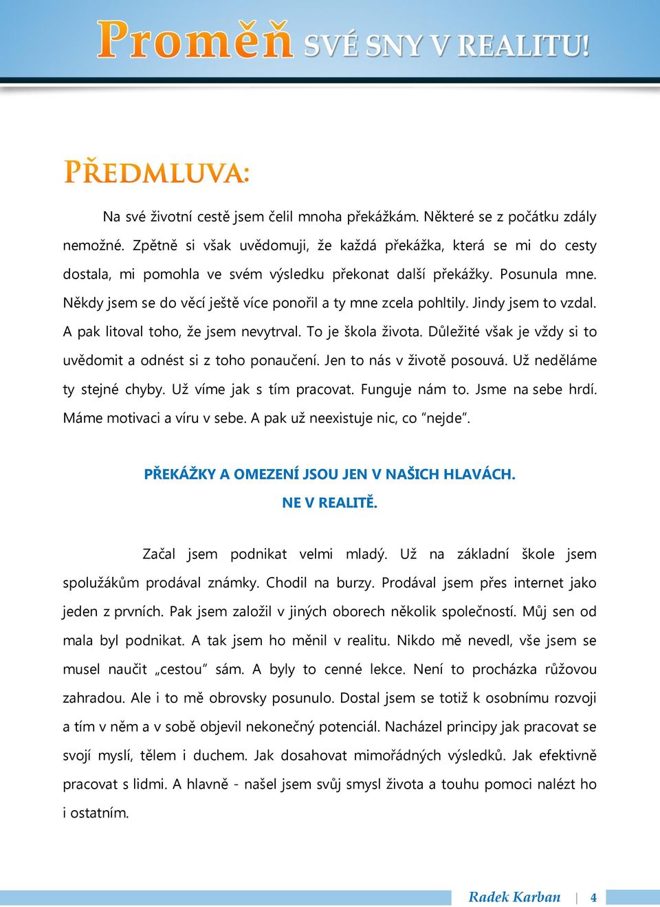 Někdy jsem se do věcí ještě více ponořil a ty mne zcela pohltily. Jindy jsem to vzdal. A pak litoval toho, že jsem nevytrval. To je škola života.