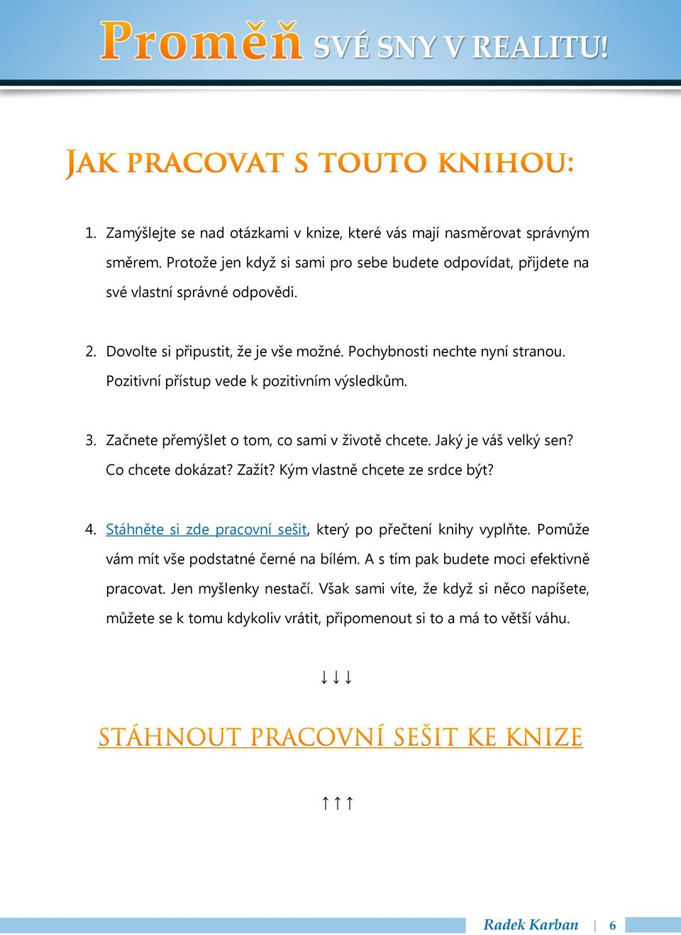 Jaký je váš velký sen? Co chcete dokázat? Zažít? Kým vlastně chcete ze srdce být? 4. Stáhněte si zde pracovní sešit, který po přečtení knihy vyplňte.