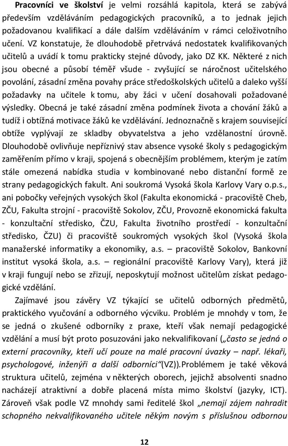 Některé z nich jsou obecné a působí téměř všude - zvyšující se náročnost učitelského povolání, zásadní změna povahy práce středoškolských učitelů a daleko vyšší požadavky na učitele k tomu, aby žáci