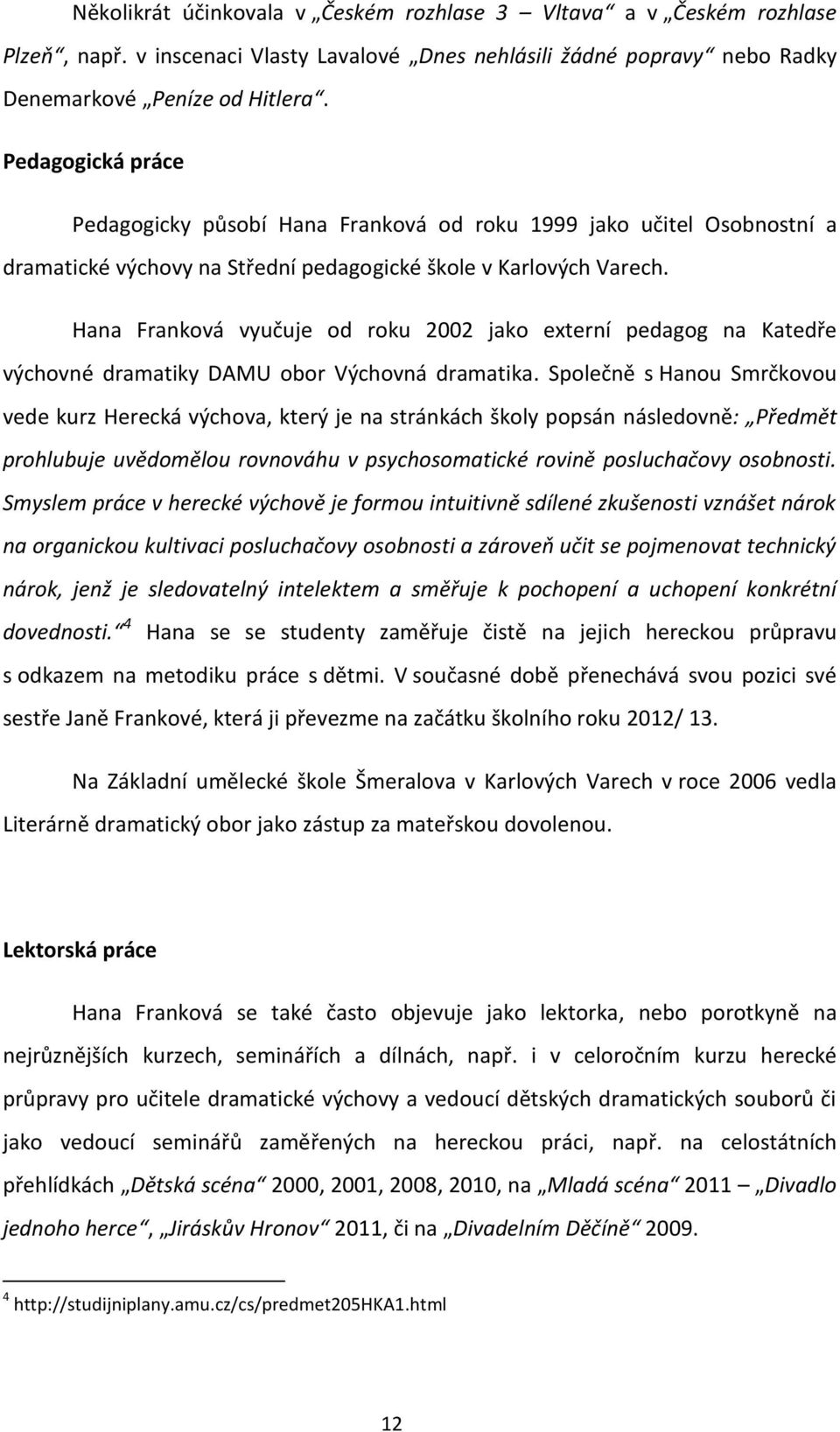 Hana Franková vyučuje od roku 2002 jako externí pedagog na Katedře výchovné dramatiky DAMU obor Výchovná dramatika.