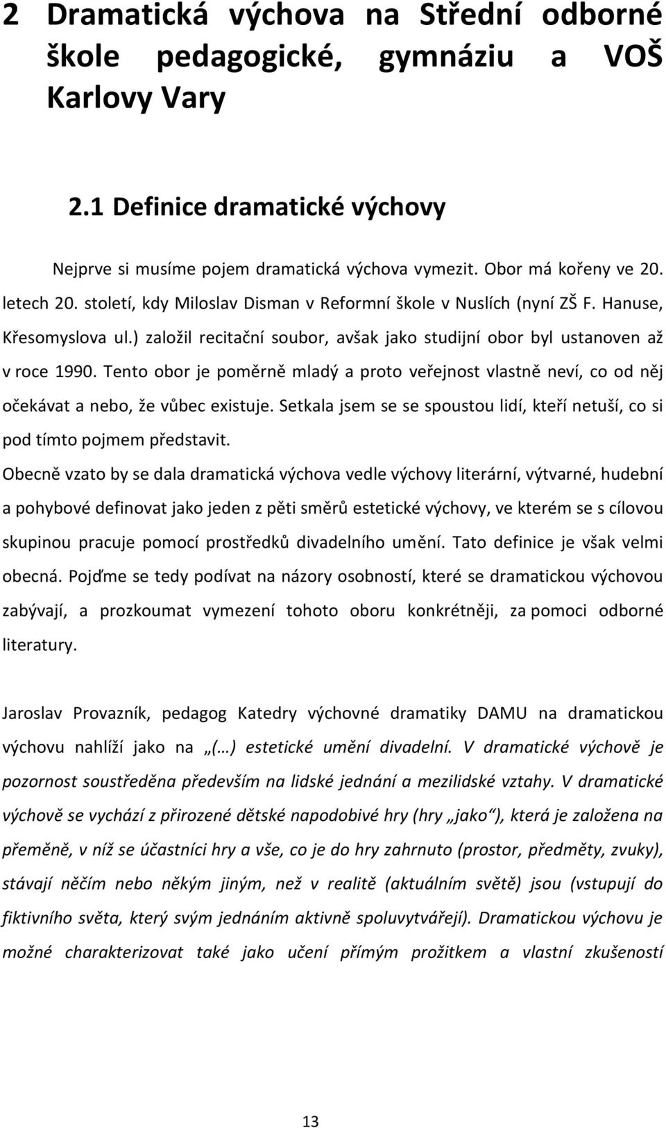 Tento obor je poměrně mladý a proto veřejnost vlastně neví, co od něj očekávat a nebo, že vůbec existuje. Setkala jsem se se spoustou lidí, kteří netuší, co si pod tímto pojmem představit.