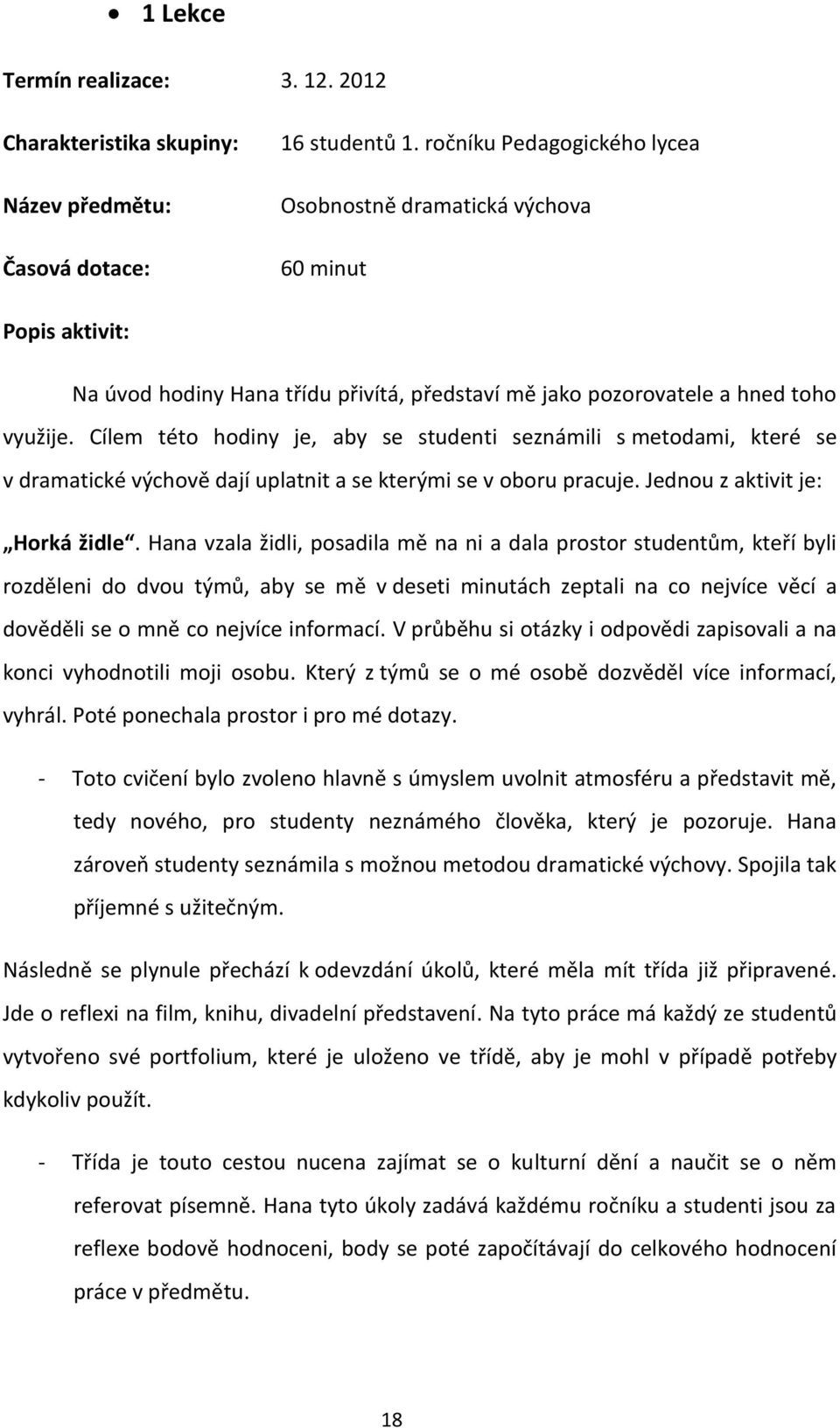 Cílem této hodiny je, aby se studenti seznámili s metodami, které se v dramatické výchově dají uplatnit a se kterými se v oboru pracuje. Jednou z aktivit je: Horká židle.