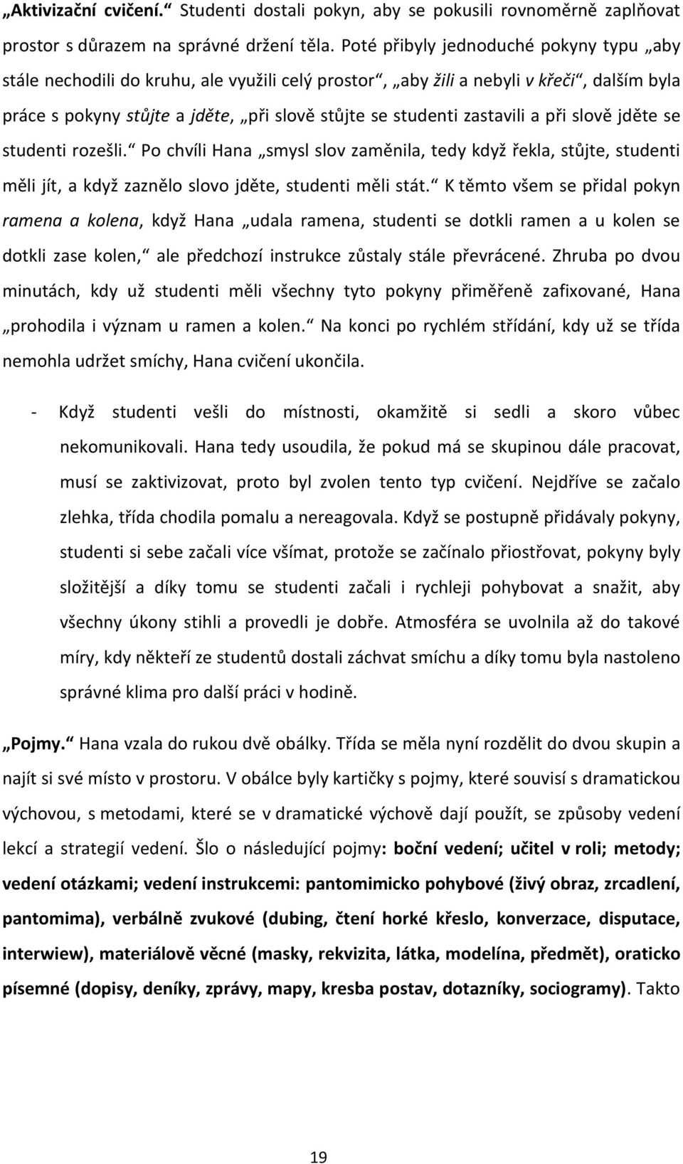 zastavili a při slově jděte se studenti rozešli. Po chvíli Hana smysl slov zaměnila, tedy když řekla, stůjte, studenti měli jít, a když zaznělo slovo jděte, studenti měli stát.