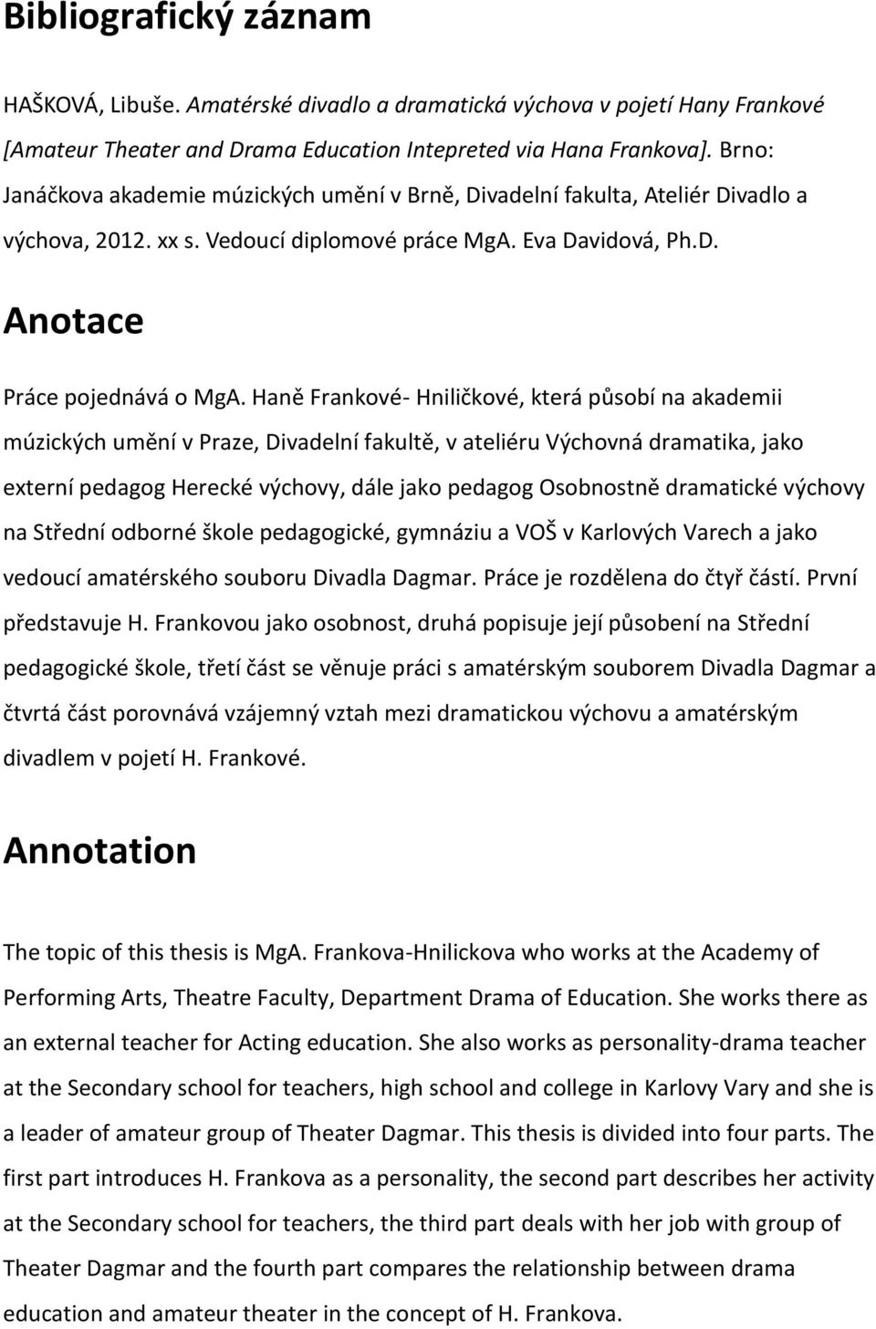 Haně Frankové- Hniličkové, která působí na akademii múzických umění v Praze, Divadelní fakultě, v ateliéru Výchovná dramatika, jako externí pedagog Herecké výchovy, dále jako pedagog Osobnostně