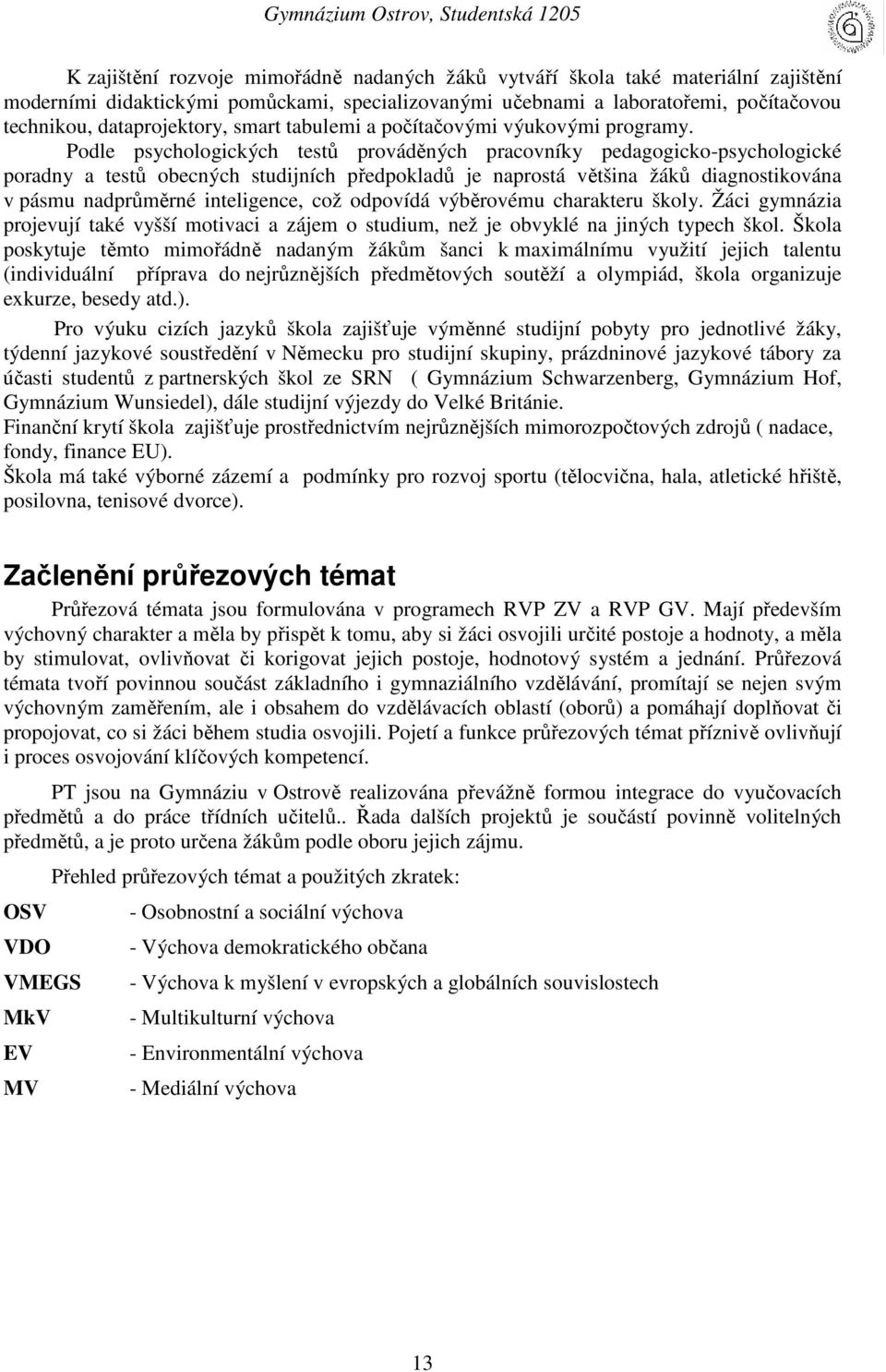 Podle psychologických testů prováděných pracovníky pedagogicko-psychologické poradny a testů obecných studijních předpokladů je naprostá většina žáků diagnostikována v pásmu nadprůměrné inteligence,