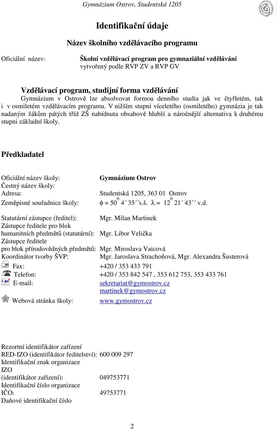 V nižším stupni víceletého (osmiletého) gymnázia je tak nadaným žákům pátých tříd ZŠ nabídnuta obsahově hlubší a náročnější alternativa k druhému stupni základní školy.