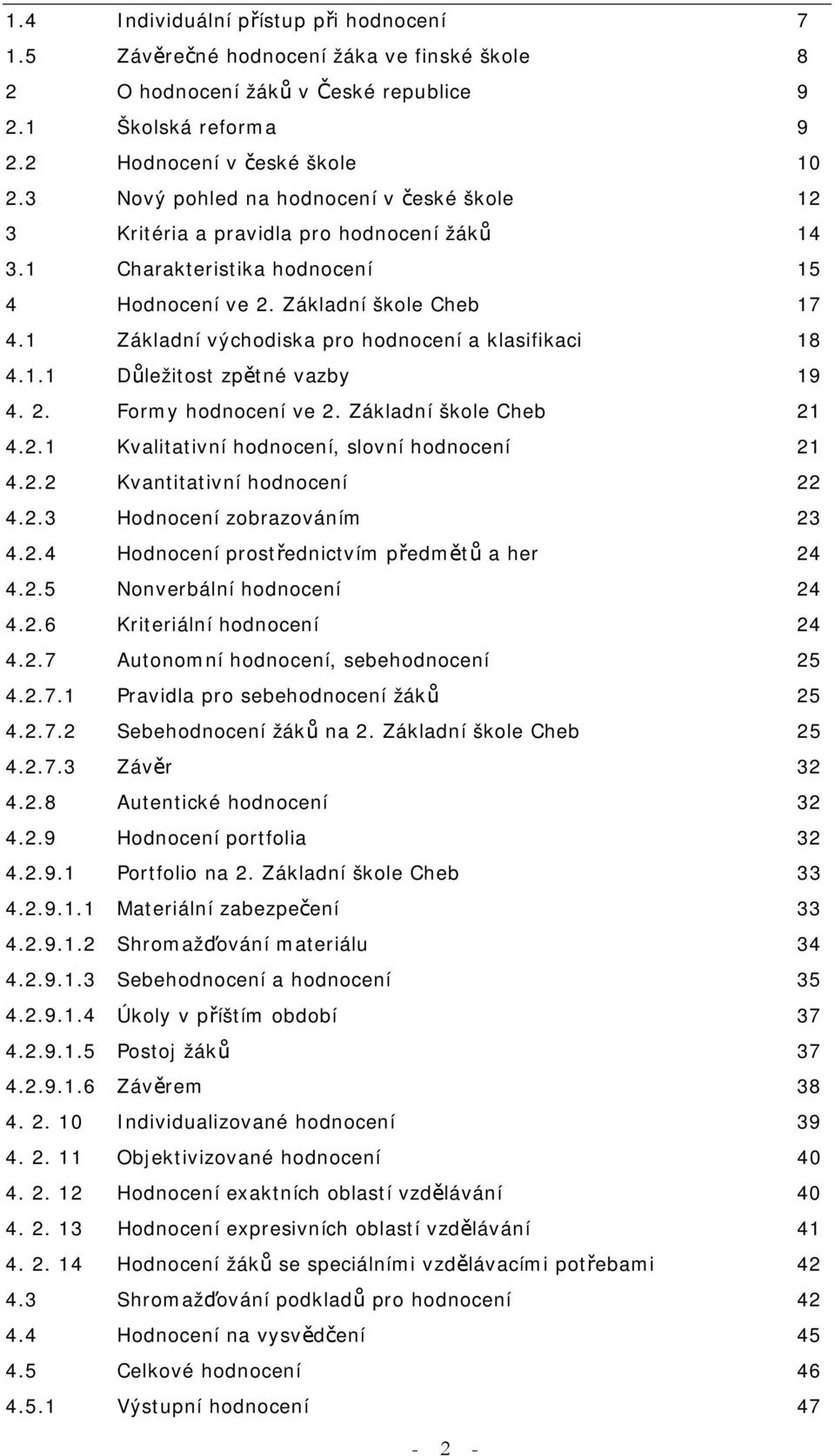 1 Základní východiska pro hodnocení a klasifikaci 18 4.1.1 Důležitost zpětné vazby 19 4. 2. Formy hodnocení ve 2. Základní škole Cheb 21 4.2.1 Kvalitativní hodnocení, slovní hodnocení 21 4.2.2 Kvantitativní hodnocení 22 4.