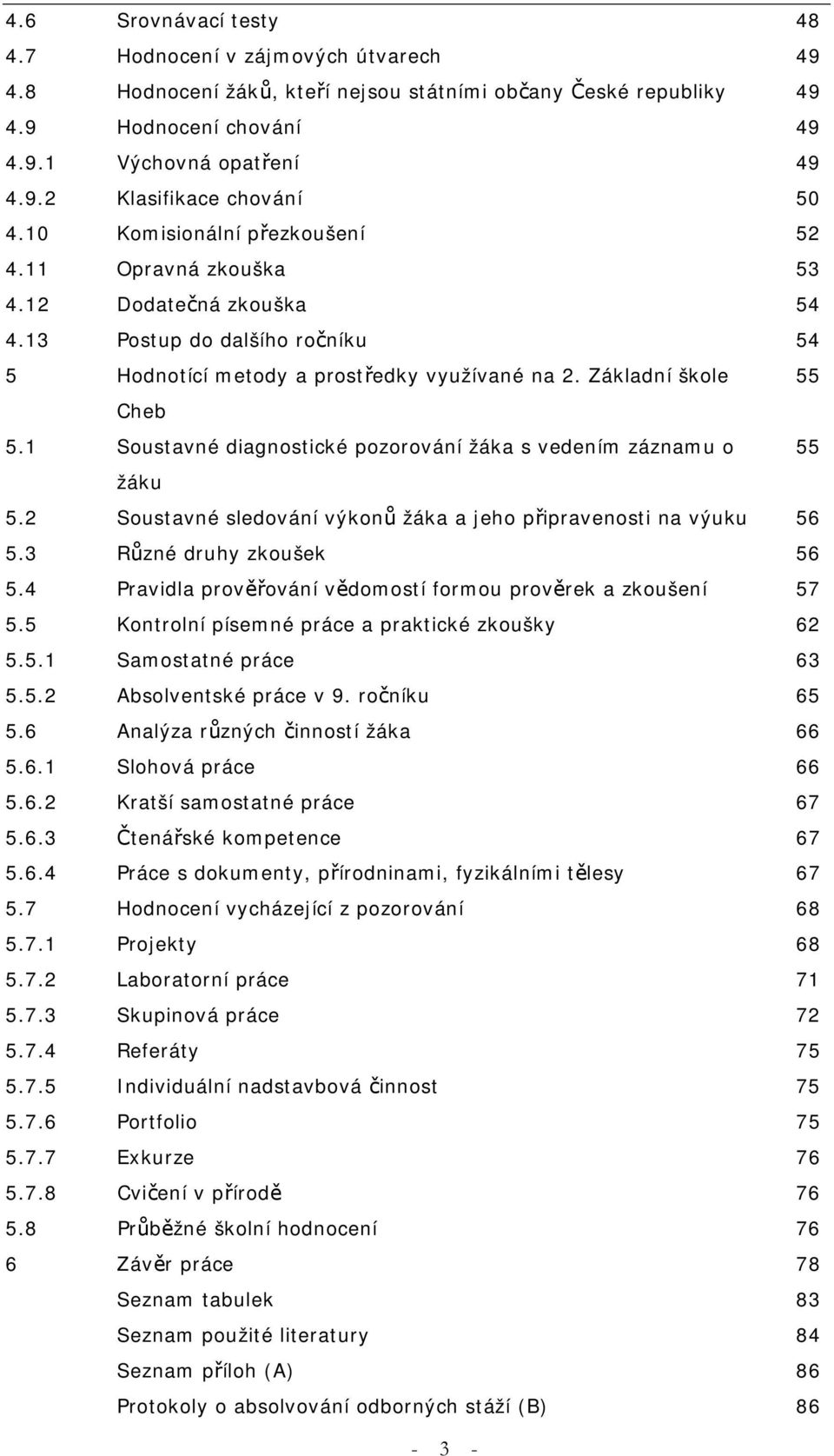 1 Soustavné diagnostické pozorování žáka s vedením záznamu o 55 žáku 5.2 Soustavné sledování výkonů žáka a jeho připravenosti na výuku 56 5.3 Různé druhy zkoušek 56 5.