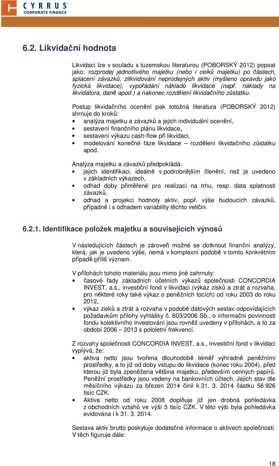 Postup likvidačního ocenění pak totožná literatura (POBORSKÝ 2012) shrnuje do kroků: analýza majetku a závazků a jejich individuální ocenění, sestavení finančního plánu likvidace, sestavení výkazu