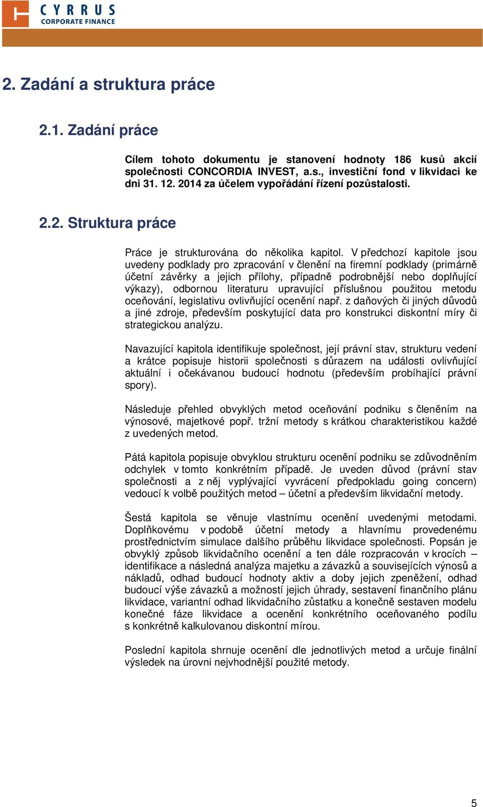 V předchozí kapitole jsou uvedeny podklady pro zpracování v členění na firemní podklady (primárně účetní závěrky a jejich přílohy, případně podrobnější nebo doplňující výkazy), odbornou literaturu