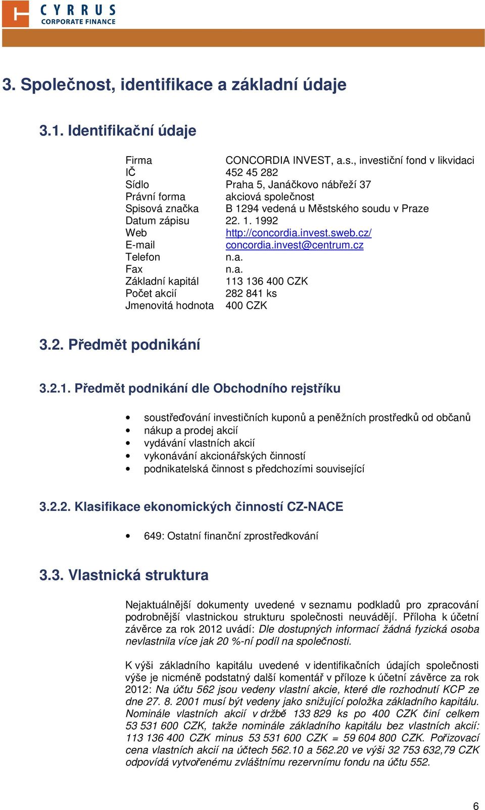 2.1. Předmět podnikání dle Obchodního rejstříku soustřeďování investičních kuponů a peněžních prostředků od občanů nákup a prodej akcií vydávání vlastních akcií vykonávání akcionářských činností