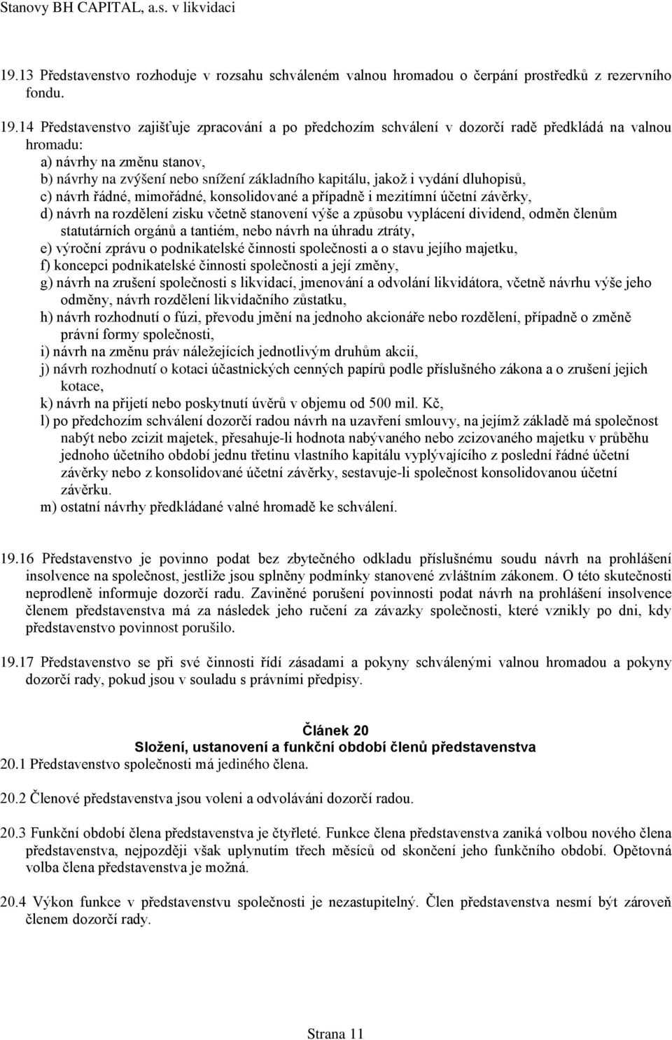 vydání dluhopisů, c) návrh řádné, mimořádné, konsolidované a případně i mezitímní účetní závěrky, d) návrh na rozdělení zisku včetně stanovení výše a způsobu vyplácení dividend, odměn členům