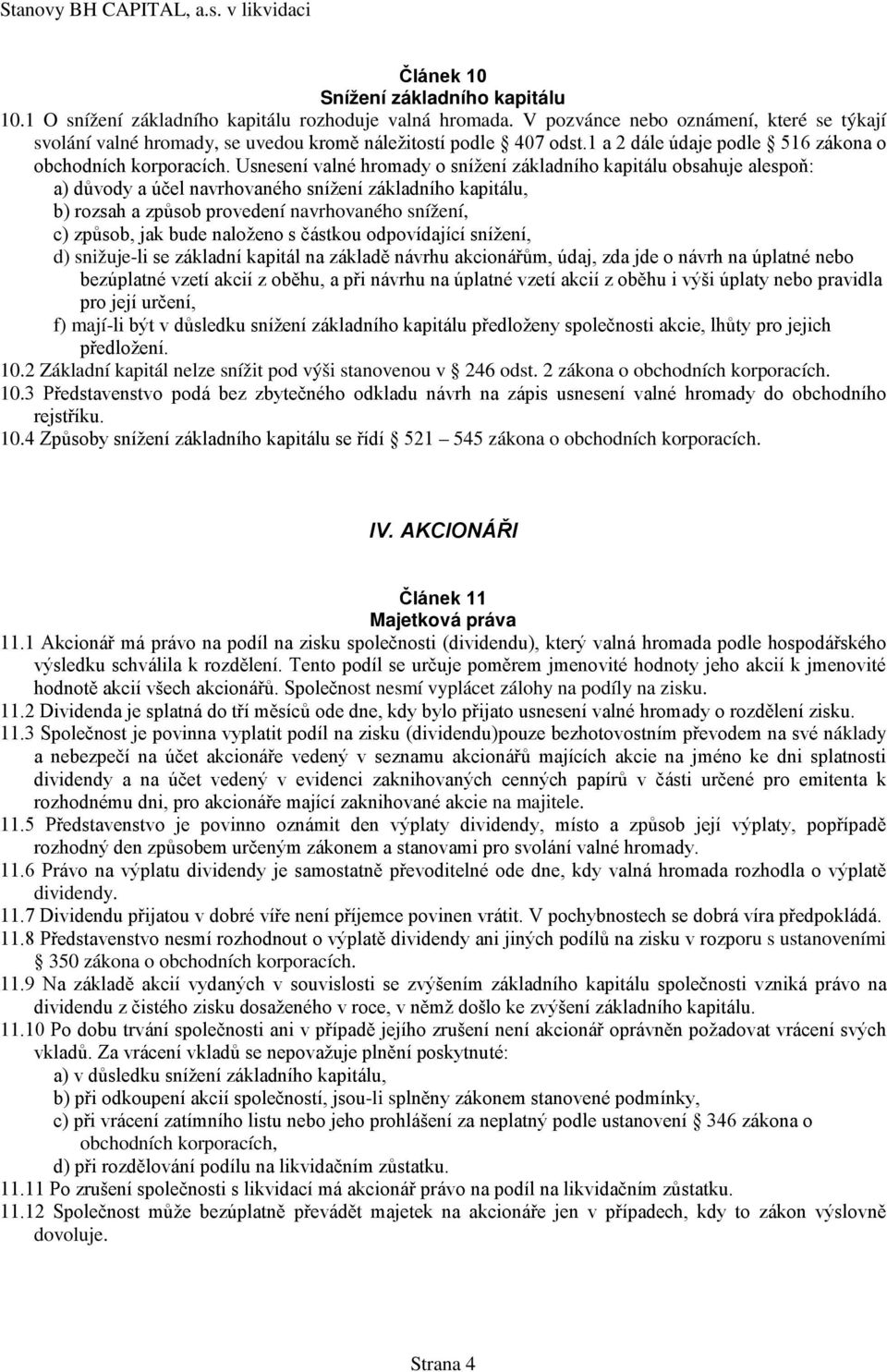 Usnesení valné hromady o snížení základního kapitálu obsahuje alespoň: a) důvody a účel navrhovaného snížení základního kapitálu, b) rozsah a způsob provedení navrhovaného snížení, c) způsob, jak