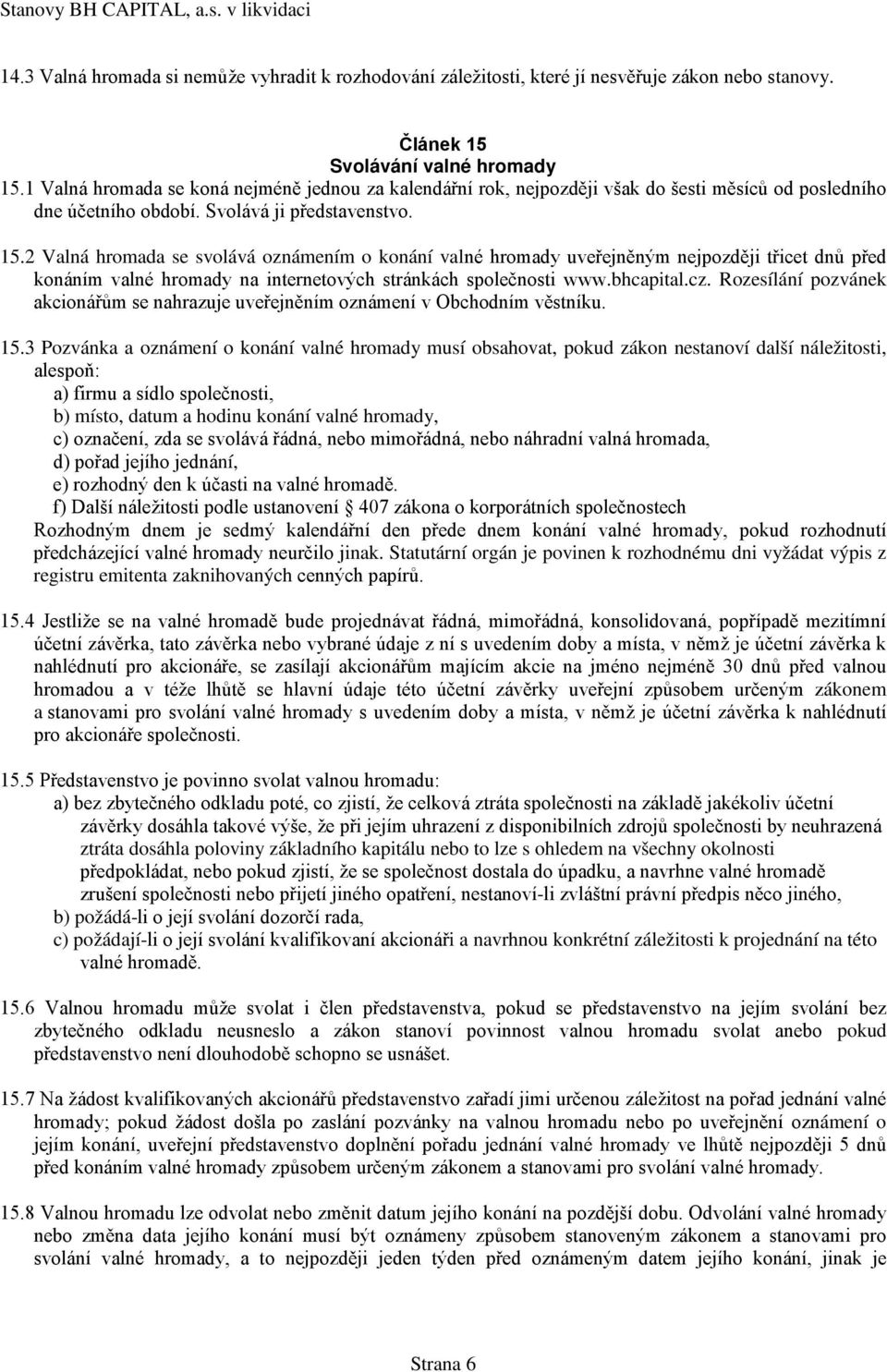 2 Valná hromada se svolává oznámením o konání valné hromady uveřejněným nejpozději třicet dnů před konáním valné hromady na internetových stránkách společnosti www.bhcapital.cz.