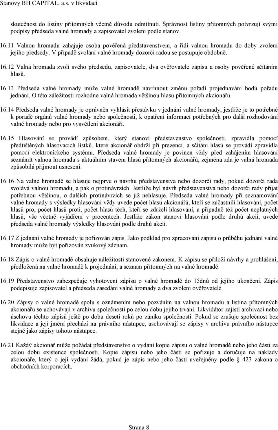 12 Valná hromada zvolí svého předsedu, zapisovatele, dva ověřovatele zápisu a osoby pověřené sčítáním hlasů. 16.