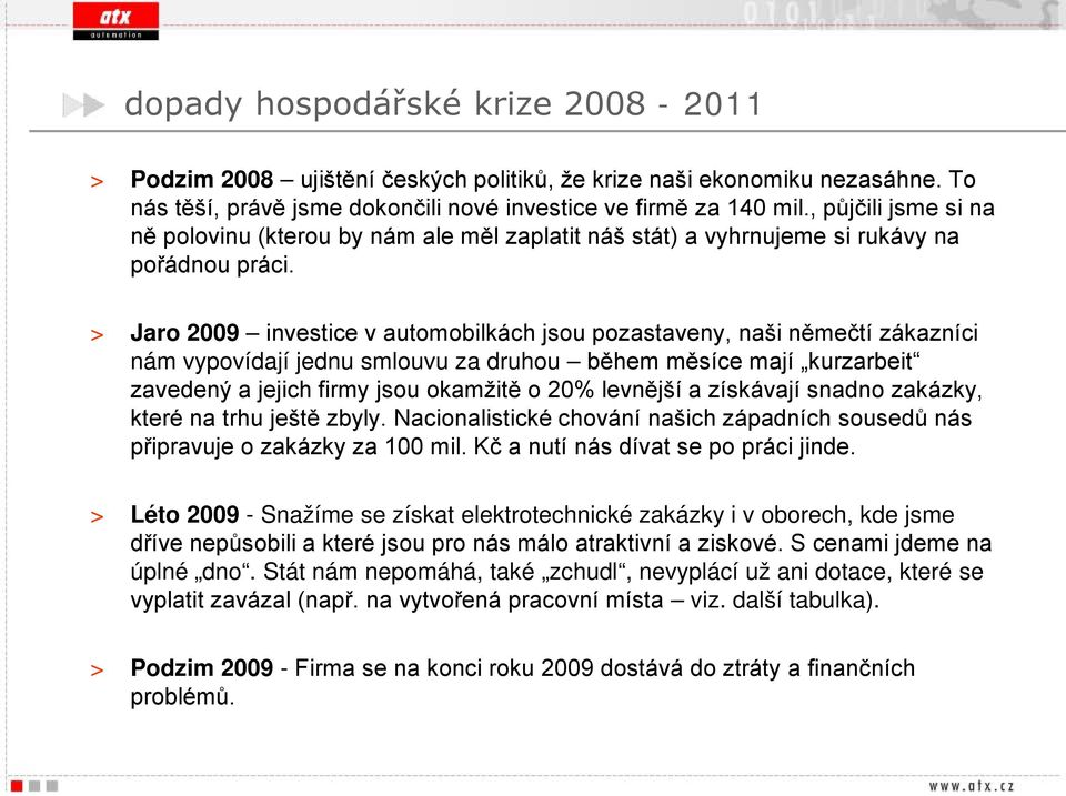 > Jaro 2009 investice v automobilkách jsou pozastaveny, naši němečtí zákazníci nám vypovídají jednu smlouvu za druhou během měsíce mají kurzarbeit zavedený a jejich firmy jsou okamžitě o 20% levnější