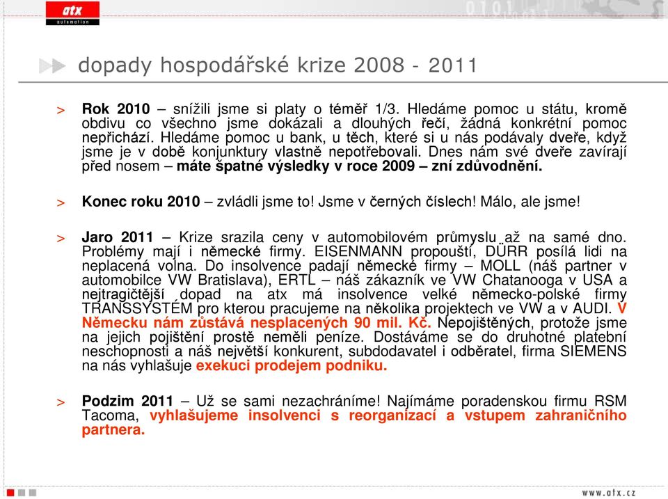 Dnes nám své dveře zavírají před nosem máte špatné výsledky v roce 2009 zní zdůvodnění. > Konec roku 2010 zvládli jsme to! Jsme v černých číslech! Málo, ale jsme!