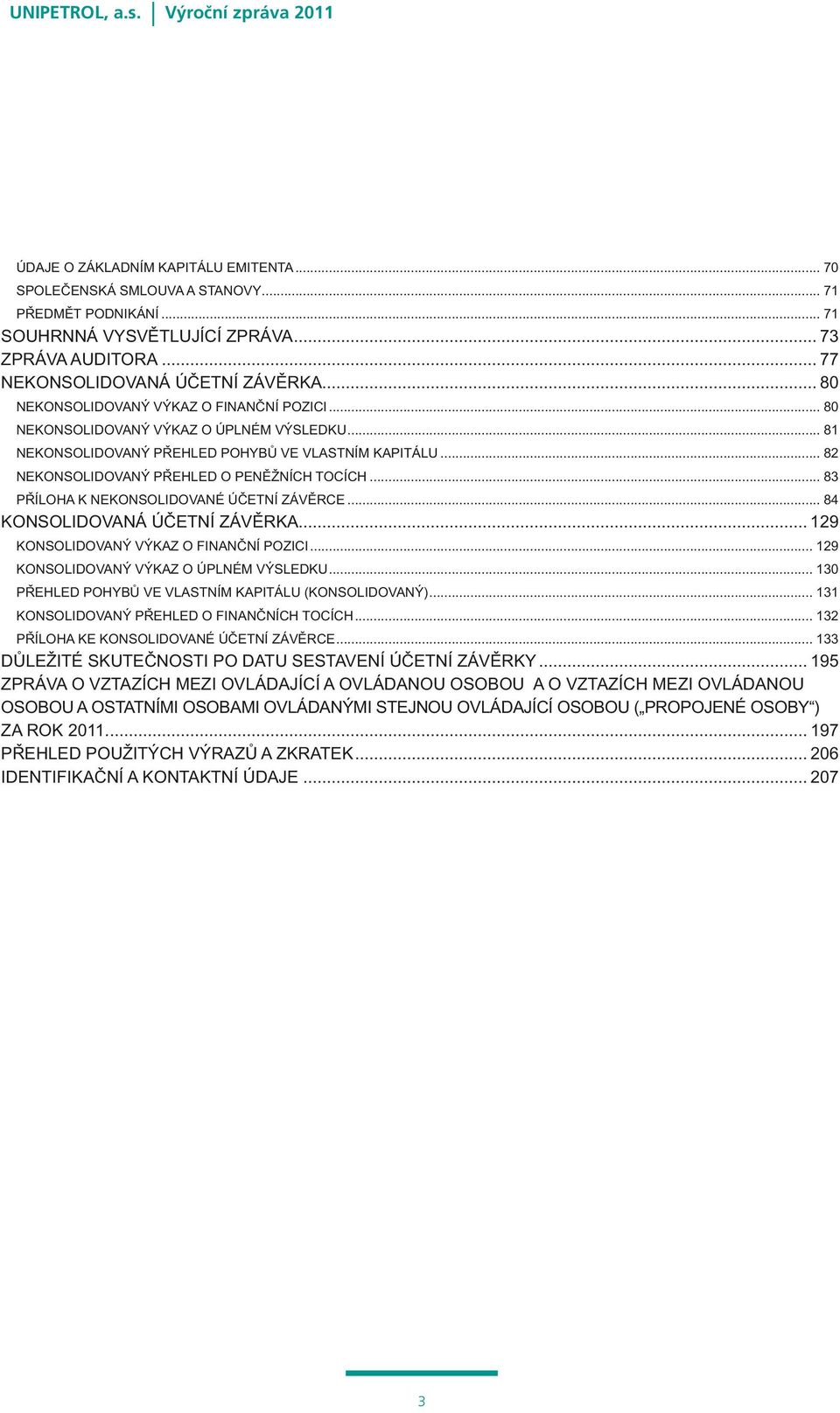 .. 83 PŘÍLOHA K NEKONSOLIDOVANÉ ÚČETNÍ ZÁVĚRCE... 84 KONSOLIDOVANÁ ÚČETNÍ ZÁVĚRKA... 129 KONSOLIDOVANÝ VÝKAZ O FINANČNÍ POZICI... 129 KONSOLIDOVANÝ VÝKAZ O ÚPLNÉM VÝSLEDKU.