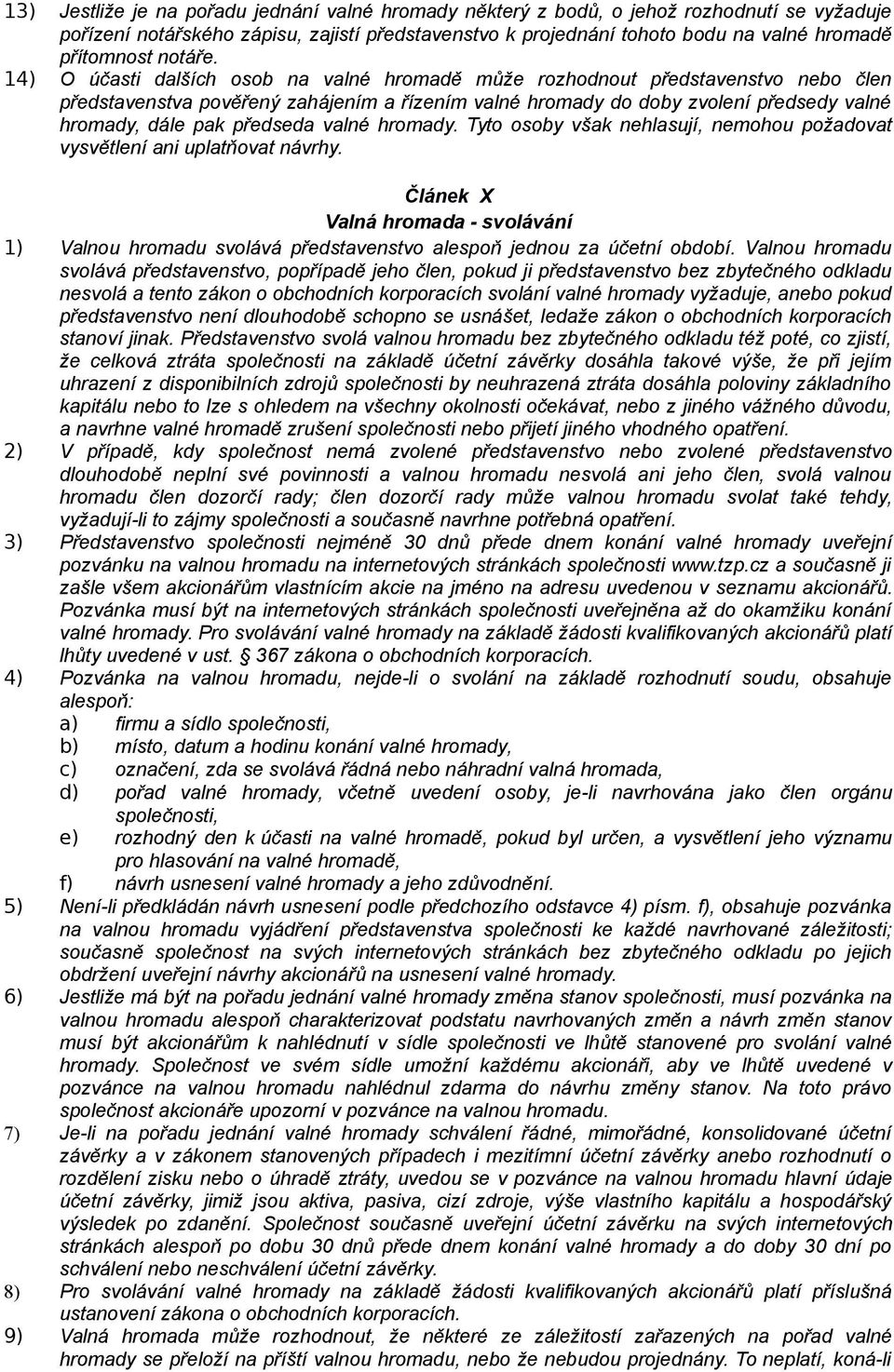 14) O účasti dalších osob na valné hromadě může rozhodnout představenstvo nebo člen představenstva pověřený zahájením a řízením valné hromady do doby zvolení předsedy valné hromady, dále pak předseda