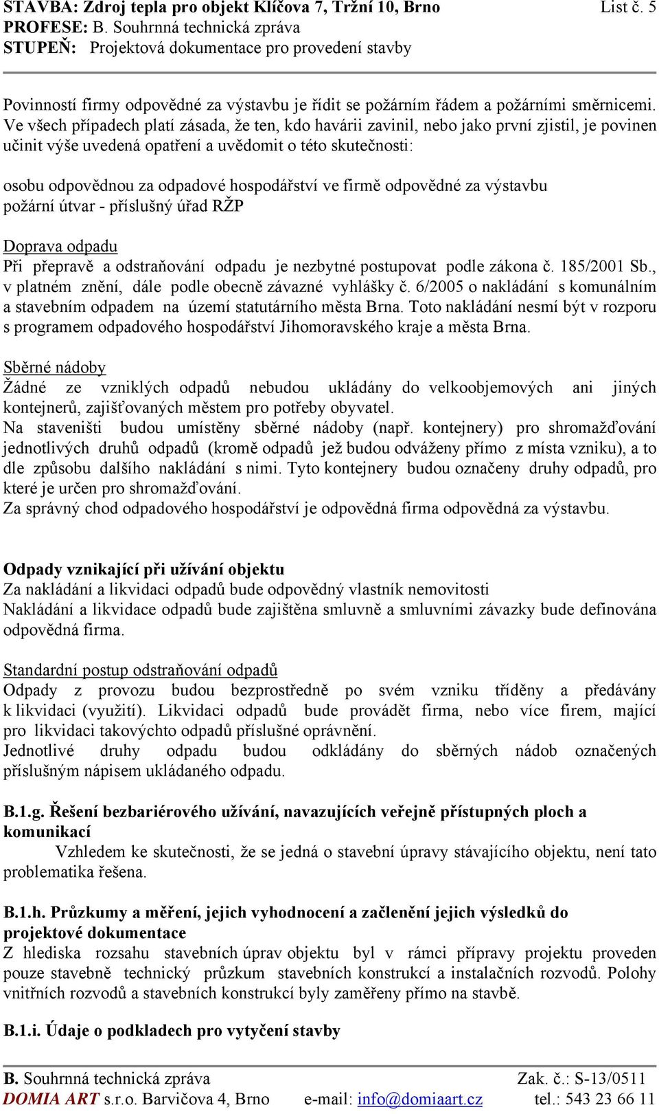 ve firmě odpovědné za výstavbu požární útvar - příslušný úřad RŽP Doprava odpadu Při přepravě a odstraňování odpadu je nezbytné postupovat podle zákona č. 185/2001 Sb.