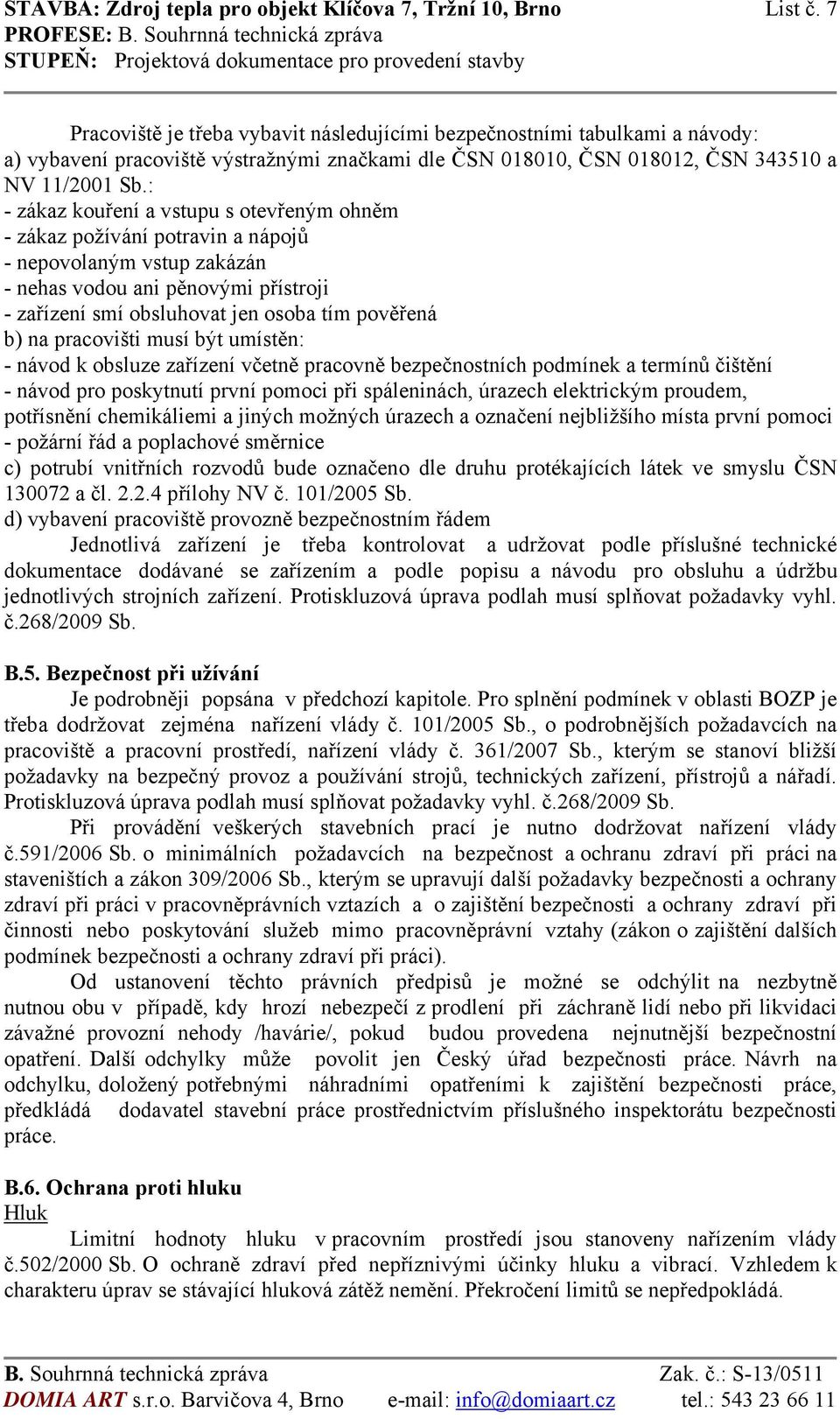 : - zákaz kouření a vstupu s otevřeným ohněm - zákaz požívání potravin a nápojů - nepovolaným vstup zakázán - nehas vodou ani pěnovými přístroji - zařízení smí obsluhovat jen osoba tím pověřená b) na