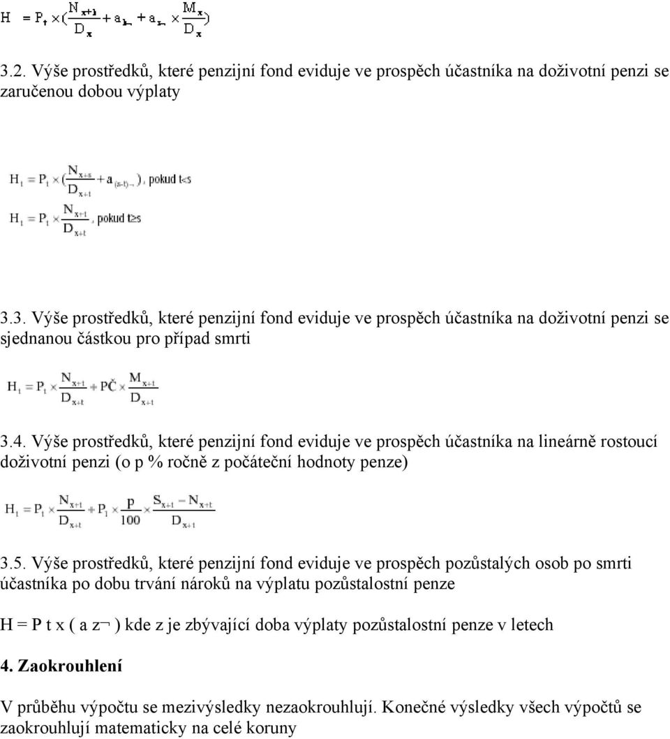 Výše prostředků, které penzijní fond eviduje ve prospěch pozůstalých osob po smrti účastníka po dobu trvání nároků na výplatu pozůstalostní penze H = P t x ( a z ) kde z je zbývající doba