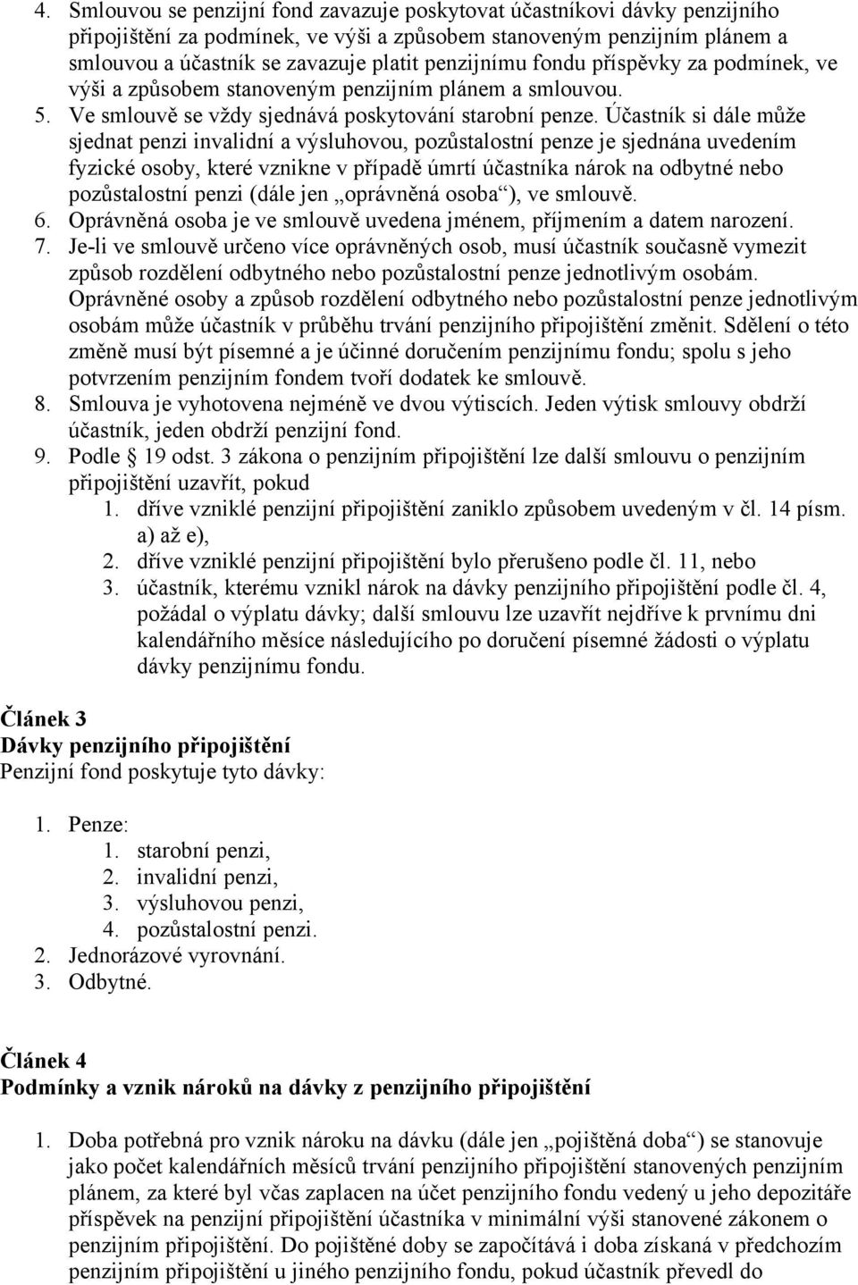 Účastník si dále může sjednat penzi invalidní a výsluhovou, pozůstalostní penze je sjednána uvedením fyzické osoby, které vznikne v případě úmrtí účastníka nárok na odbytné nebo pozůstalostní penzi