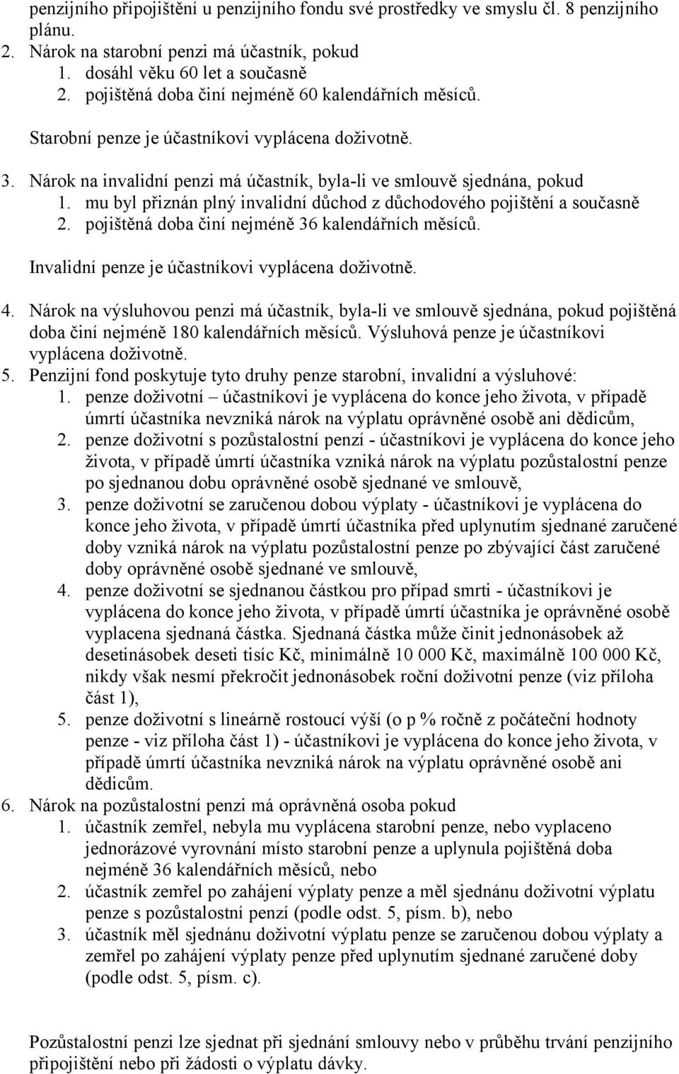 mu byl přiznán plný invalidní důchod z důchodového pojištění a současně 2. pojištěná doba činí nejméně 36 kalendářních měsíců. Invalidní penze je účastníkovi vyplácena doživotně. 4.