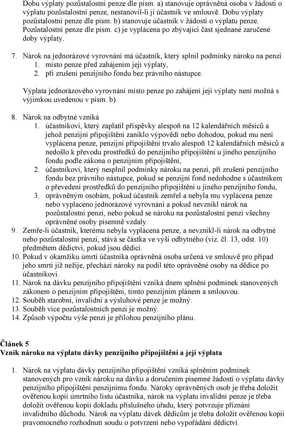 Nárok na jednorázové vyrovnání má účastník, který splnil podmínky nároku na penzi 1. místo penze před zahájením její výplaty, 2. při zrušení penzijního fondu bez právního nástupce.