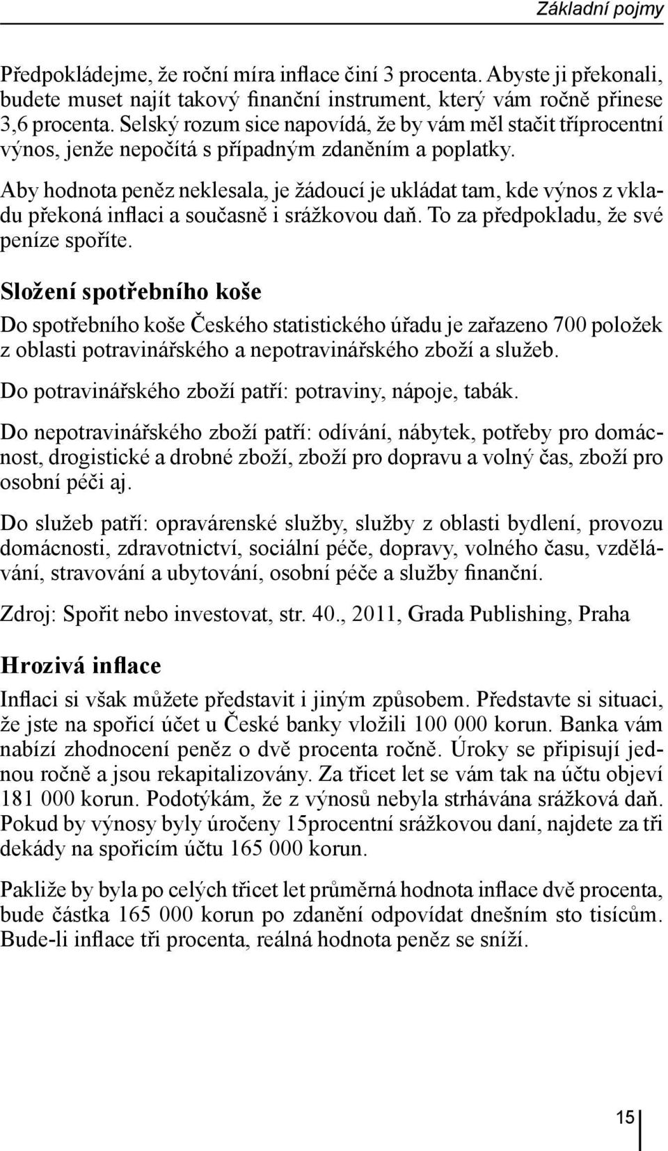 Aby hodnota peněz neklesala, je žádoucí je ukládat tam, kde výnos z vkladu překoná inflaci a současně i srážkovou daň. To za předpokladu, že své peníze spoříte.