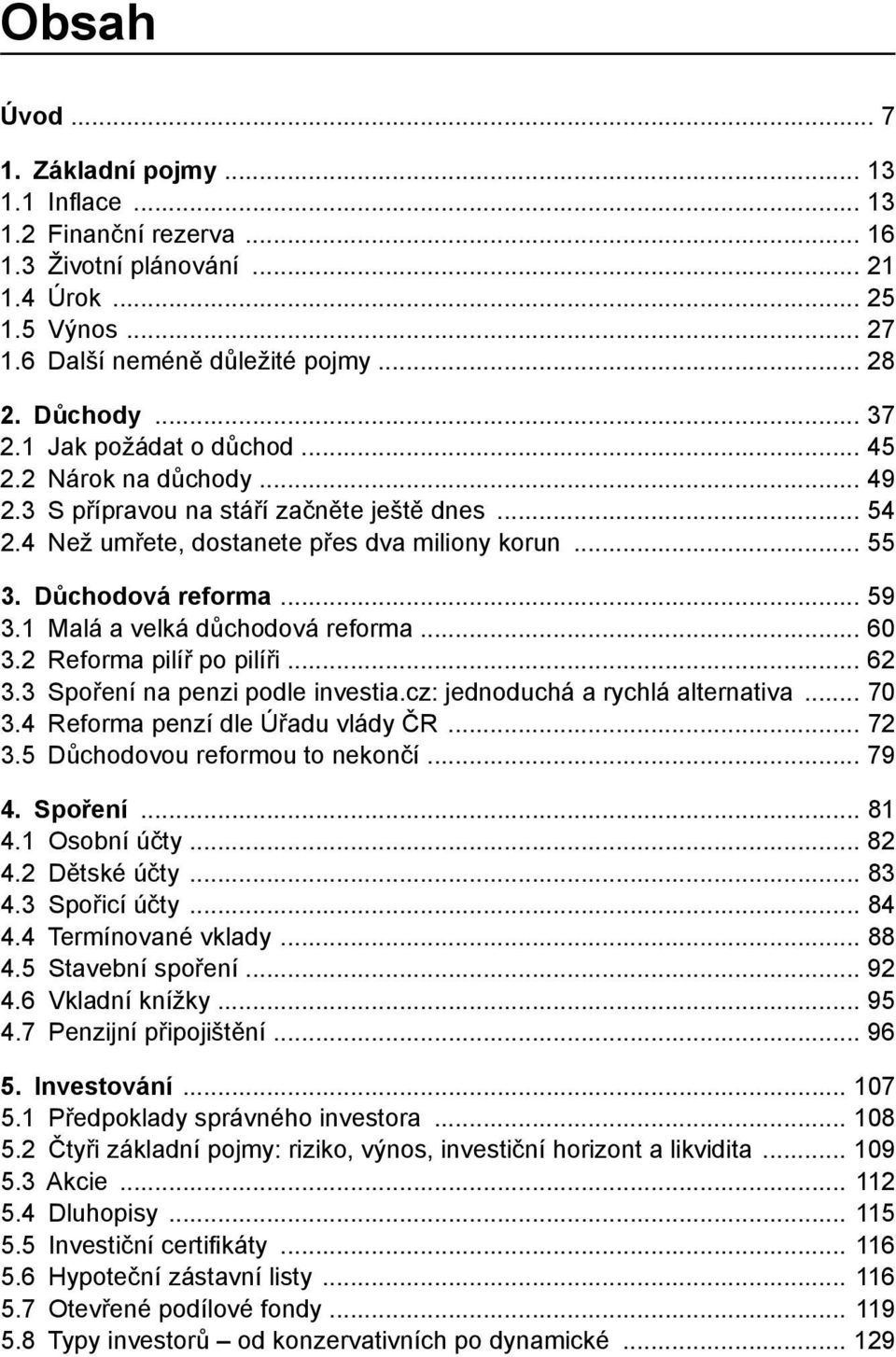 1 Malá a velká důchodová reforma 60 3.2 Reforma pilíř po pilíři 62 3.3 Spoření na penzi podle investia.cz: jednoduchá a rychlá alternativa 70 3.4 Reforma penzí dle Úřadu vlády ČR 72 3.