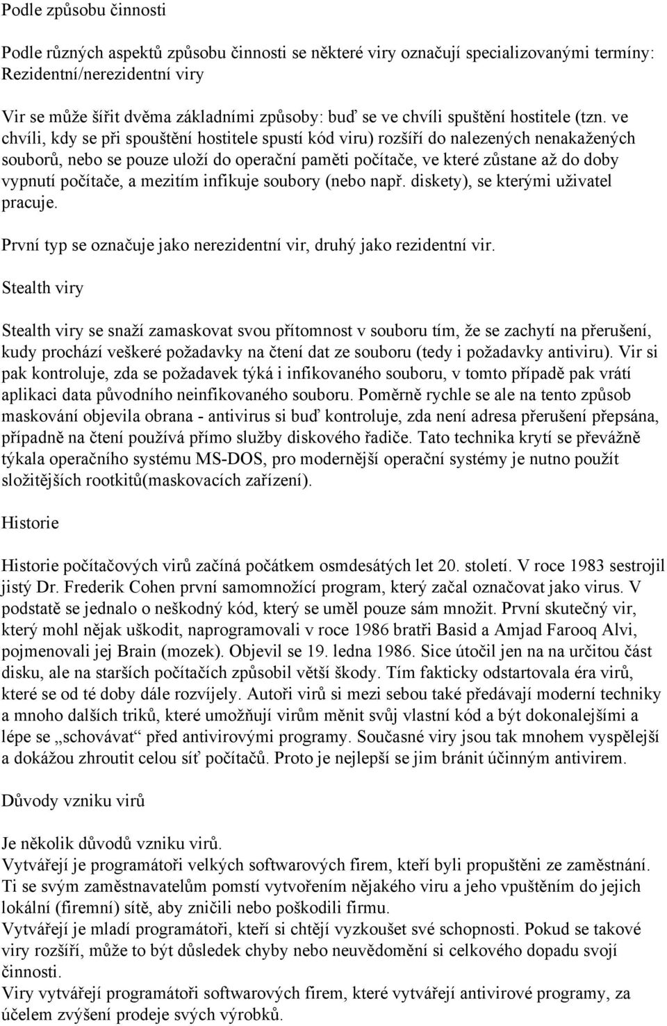 ve chvíli, kdy se při spouštění hostitele spustí kód viru) rozšíří do nalezených nenakažených souborů, nebo se pouze uloží do operační paměti počítače, ve které zůstane až do doby vypnutí počítače, a