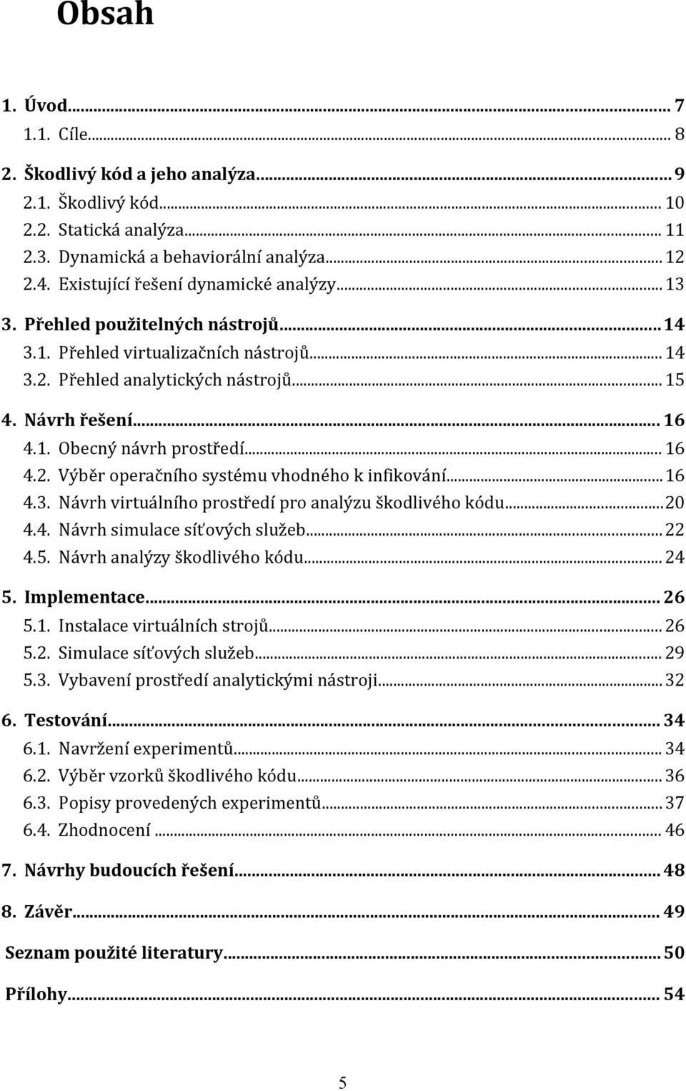 .. 16 Výběr operačního systému vhodného k infikování...16 Návrh virtuálního prostředí pro analýzu škodlivého kódu...20 Návrh simulace síťových služeb... 22 Návrh analýzy škodlivého kódu... 24 5.