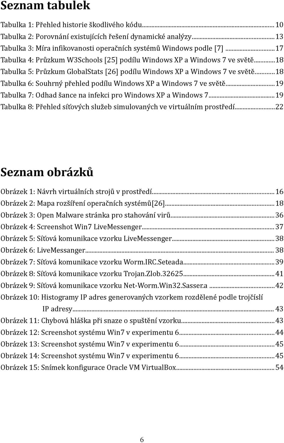 ..18 Tabulka 6: Souhrný přehled podílu Windows XP a Windows 7 ve světě...19 Tabulka 7: Odhad šance na infekci pro Windows XP a Windows 7.