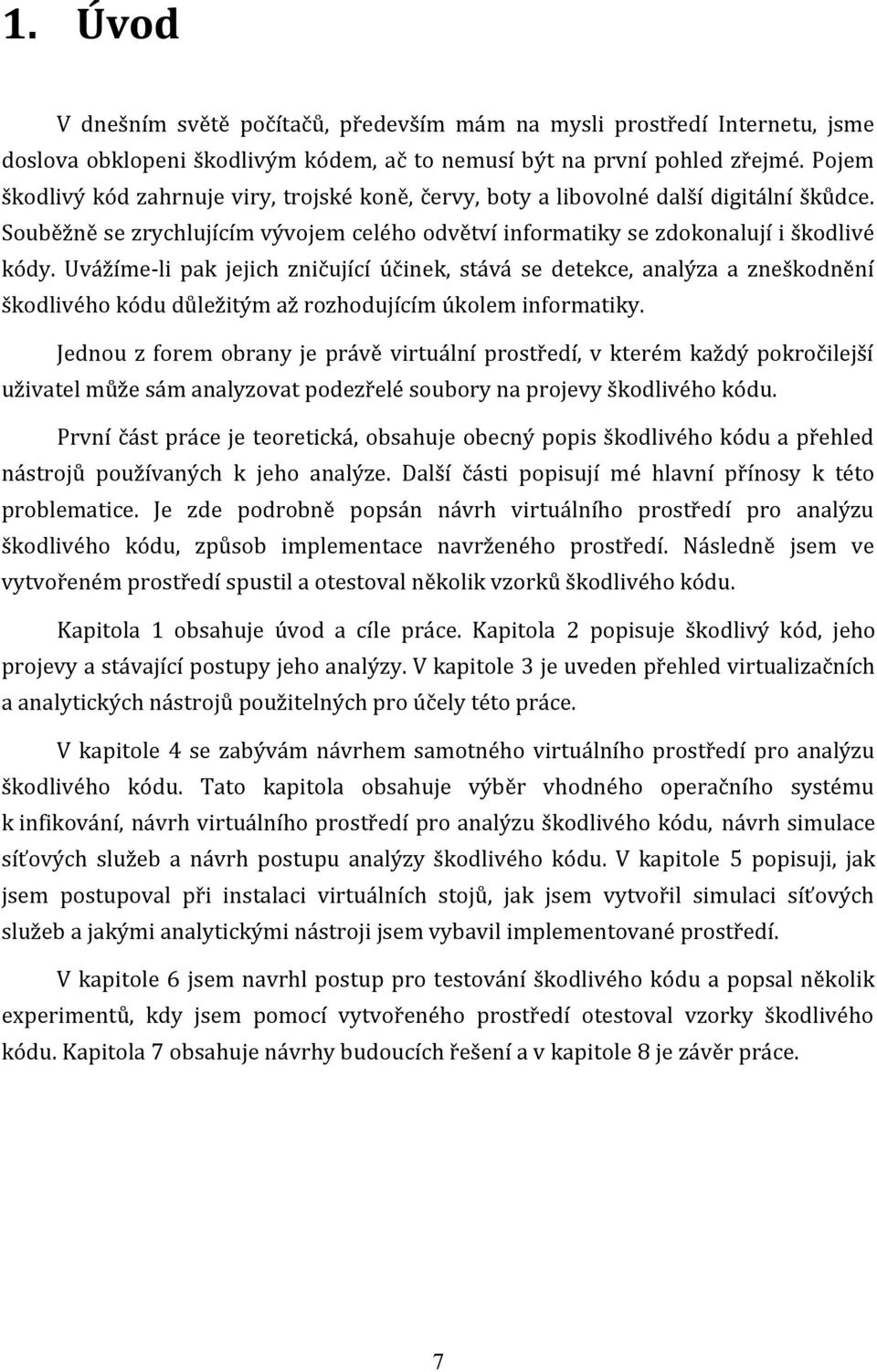 Uvážíme-li pak jejich zničující účinek, stává se detekce, analýza a zneškodnění škodlivého kódu důležitým až rozhodujícím úkolem informatiky.