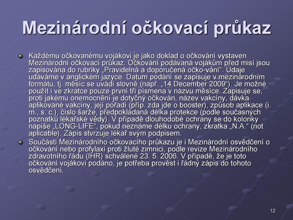 měsíc se uvádí slovně (např. 14 December 2009 ). Je možné použít i ve zkratce pouze první tři písmena v názvu měsíce.