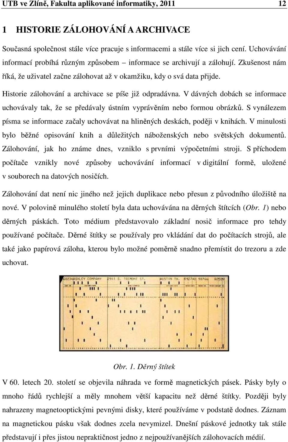 Historie zálohování a archivace se píše již odpradávna. V dávných dobách se informace uchovávaly tak, že se předávaly ústním vyprávěním nebo formou obrázků.