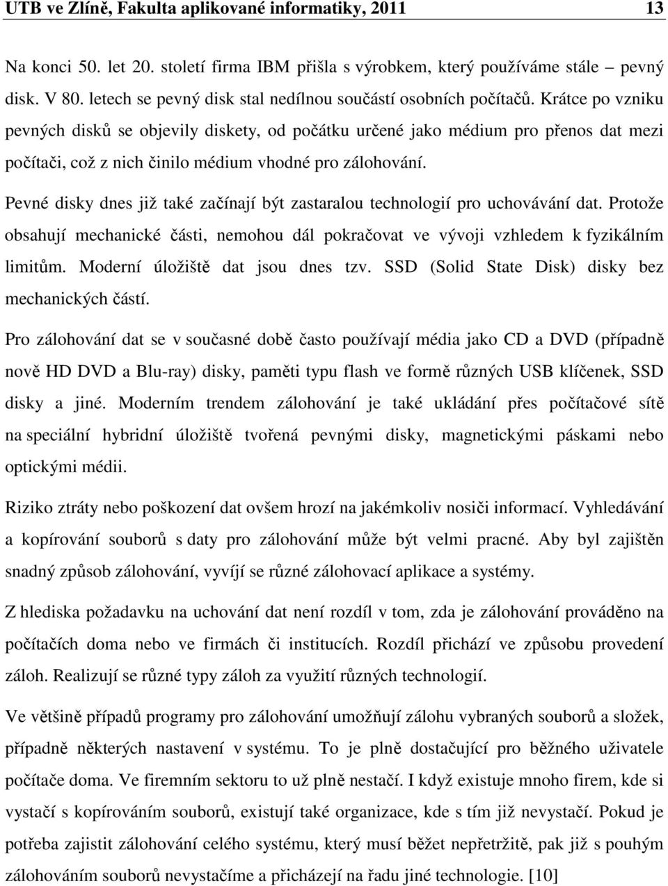 Krátce po vzniku pevných disků se objevily diskety, od počátku určené jako médium pro přenos dat mezi počítači, což z nich činilo médium vhodné pro zálohování.