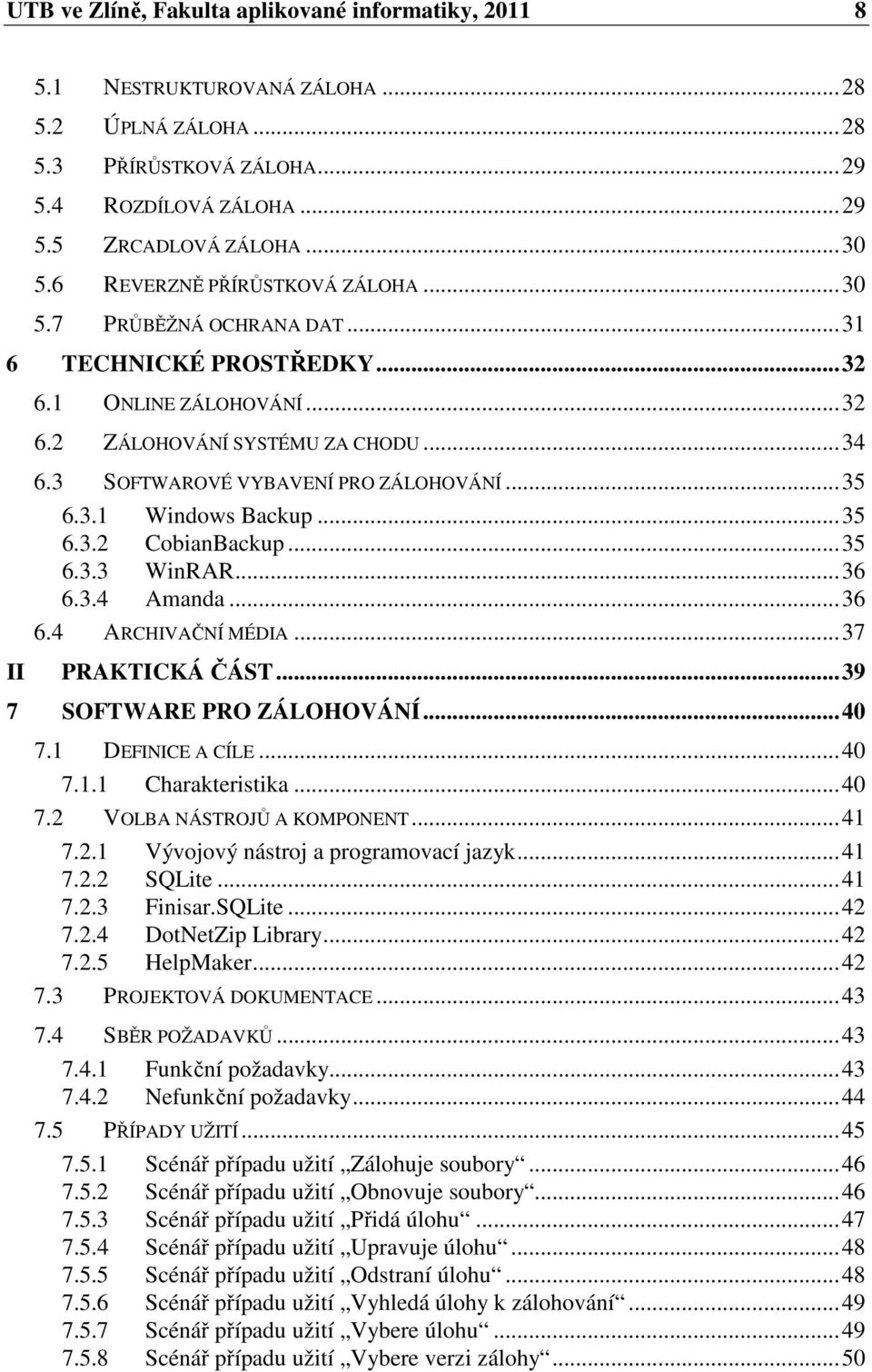 ..35 6.3.1 Windows Backup...35 6.3.2 CobianBackup...35 6.3.3 WinRAR...36 6.3.4 Amanda...36 6.4 ARCHIVAČNÍ MÉDIA...37 PRAKTICKÁ ČÁST...39 7 SOFTWARE PRO ZÁLOHOVÁNÍ...40 7.1 DEFINICE A CÍLE...40 7.1.1 Charakteristika.