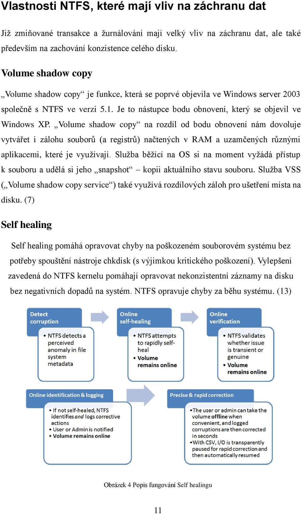 Volume shadow copy na rozdíl od bodu obnovení nám dovoluje vytvářet i zálohu souborů (a registrů) načtených v RAM a uzamčených různými aplikacemi, které je využívají.