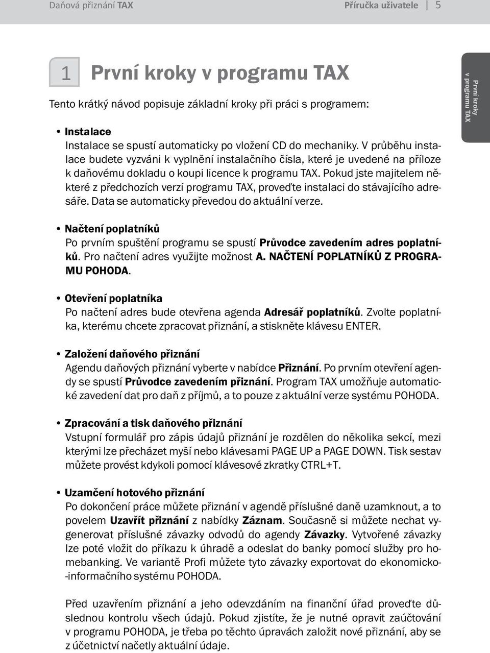 Pokud jste majitelem některé z předchozích verzí programu TAX, proveďte instalaci do stávajícího adresáře. Data se automaticky převedou do aktuální verze.