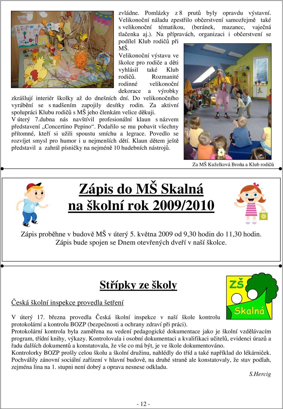 Rozmanité rodinné velikonoční dekorace a výrobky zkrášlují interiér školky až do dnešních dní. Do velikonočního vyrábění se s nadšením zapojily desítky rodin.