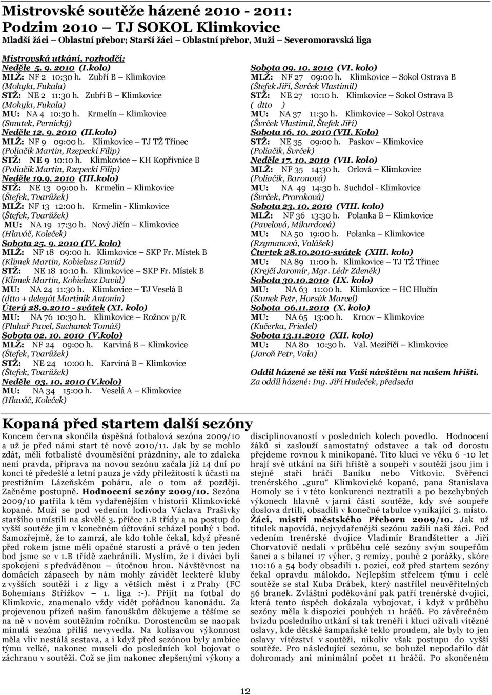 2010 (II.kolo) MLŽ: NF 9 09:00 h. Klimkovice TJ TŽ Třinec (Poliačik Martin, Rzepecki Filip) STŽ: NE 9 10:10 h. Klimkovice KH Kopřivnice B (Poliačik Martin, Rzepecki Filip) Neděle 19.9. 2010 (III.