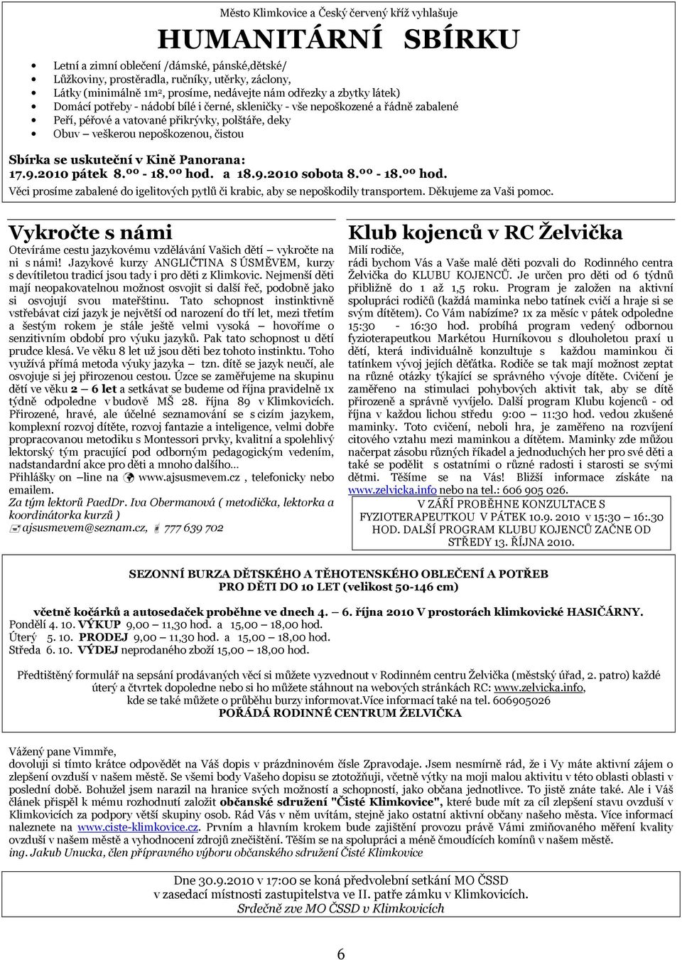 čistou Sbírka se uskuteční v Kině Panorana: 17.9.2010 pátek 8.ºº - 18.ºº hod. a 18.9.2010 sobota 8.ºº - 18.ºº hod. Věci prosíme zabalené do igelitových pytlů či krabic, aby se nepoškodily transportem.