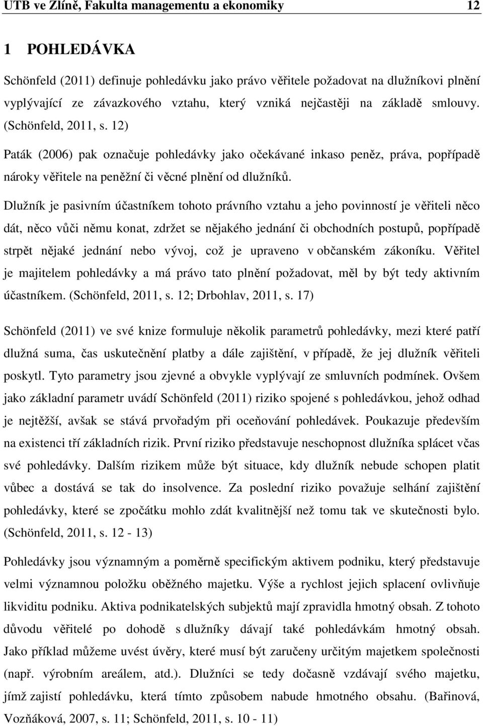 Dlužník je pasivním účastníkem tohoto právního vztahu a jeho povinností je věřiteli něco dát, něco vůči němu konat, zdržet se nějakého jednání či obchodních postupů, popřípadě strpět nějaké jednání