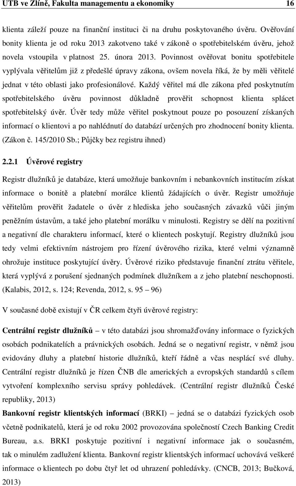 Povinnost ověřovat bonitu spotřebitele vyplývala věřitelům již z předešlé úpravy zákona, ovšem novela říká, že by měli věřitelé jednat v této oblasti jako profesionálové.