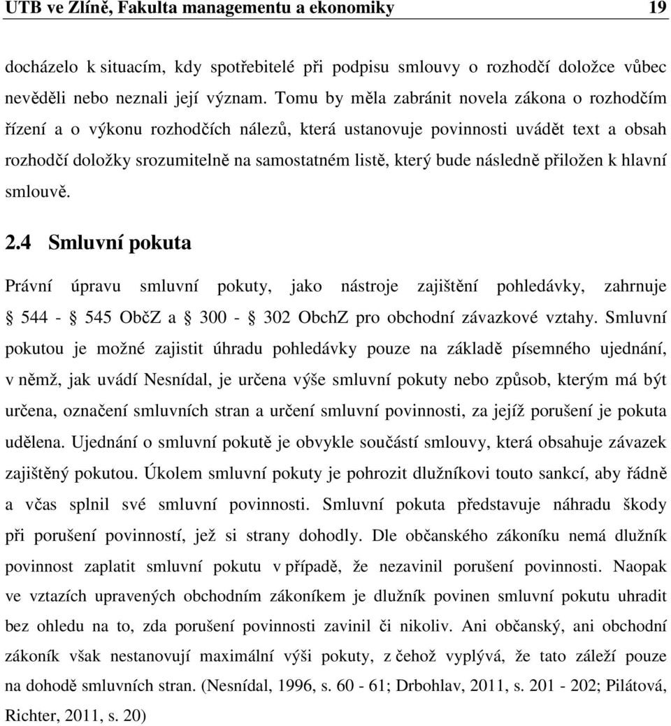 následně přiložen k hlavní smlouvě. 2.4 Smluvní pokuta Právní úpravu smluvní pokuty, jako nástroje zajištění pohledávky, zahrnuje 544-545 ObčZ a 300-302 ObchZ pro obchodní závazkové vztahy.